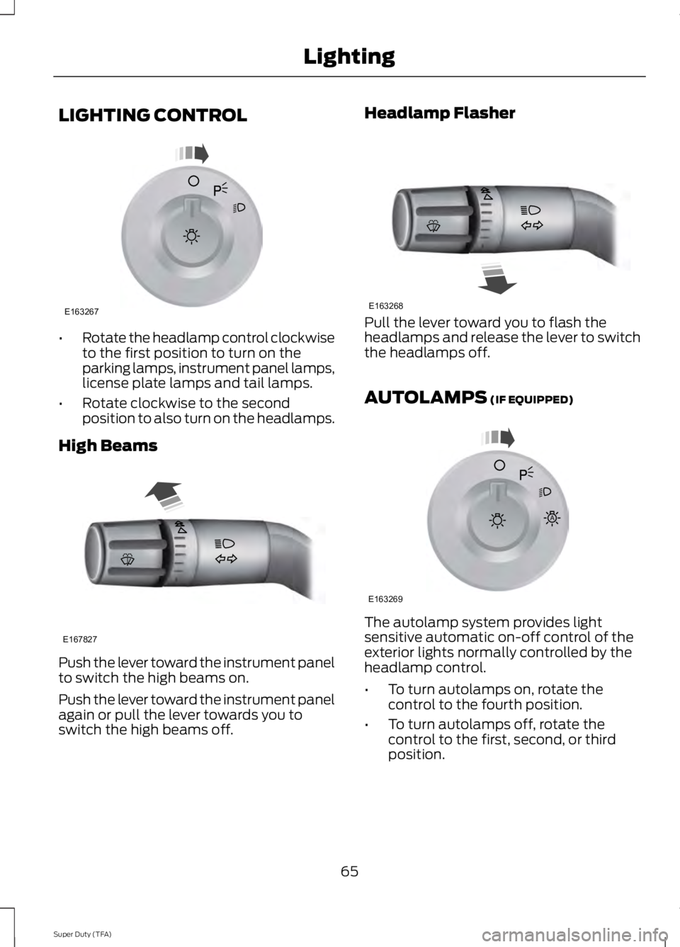 FORD F250 SUPER DUTY 2014  Owners Manual LIGHTING CONTROL
•Rotate the headlamp control clockwiseto the first position to turn on theparking lamps, instrument panel lamps,license plate lamps and tail lamps.
•Rotate clockwise to the second