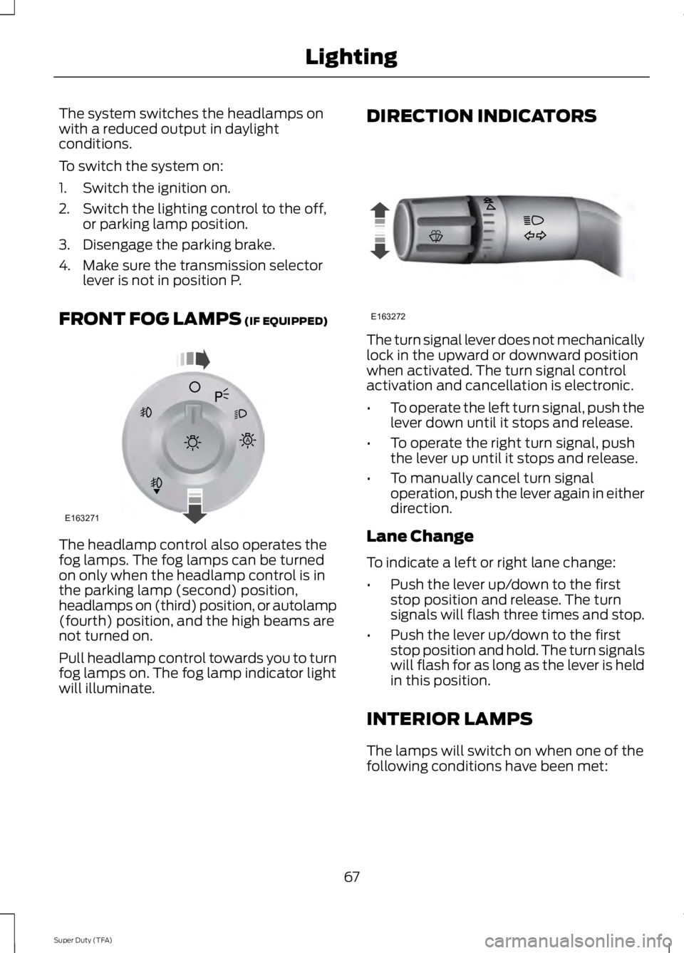 FORD F250 SUPER DUTY 2014 Owners Manual The system switches the headlamps onwith a reduced output in daylightconditions.
To switch the system on:
1. Switch the ignition on.
2. Switch the lighting control to the off,or parking lamp position. FORD F250 SUPER DUTY 2014 Owners Manual The system switches the headlamps onwith a reduced output in daylightconditions.
To switch the system on:
1. Switch the ignition on.
2. Switch the lighting control to the off,or parking lamp position.