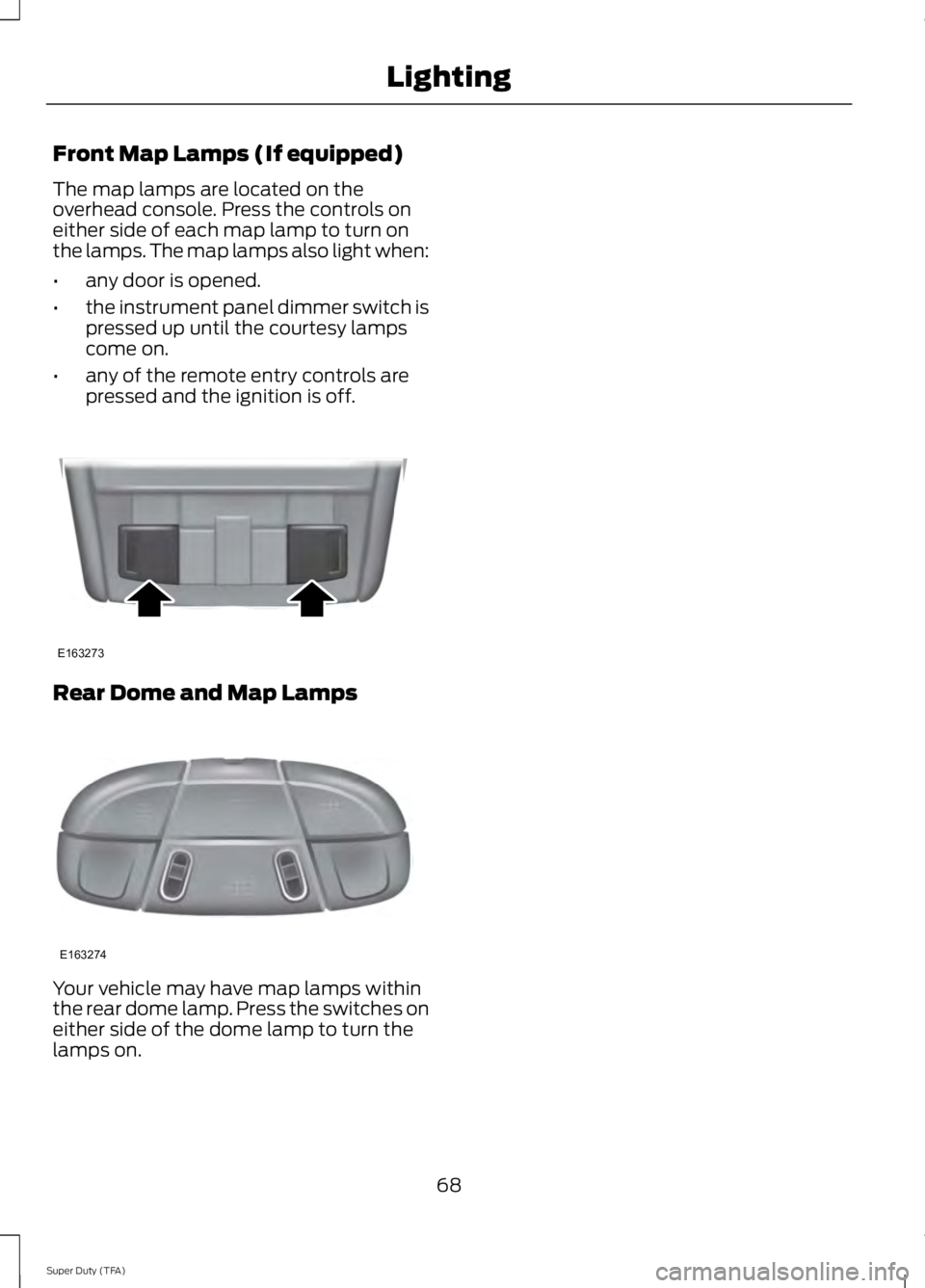 FORD F250 SUPER DUTY 2014  Owners Manual Front Map Lamps (If equipped)
The map lamps are located on theoverhead console. Press the controls oneither side of each map lamp to turn onthe lamps. The map lamps also light when:
•any door is ope