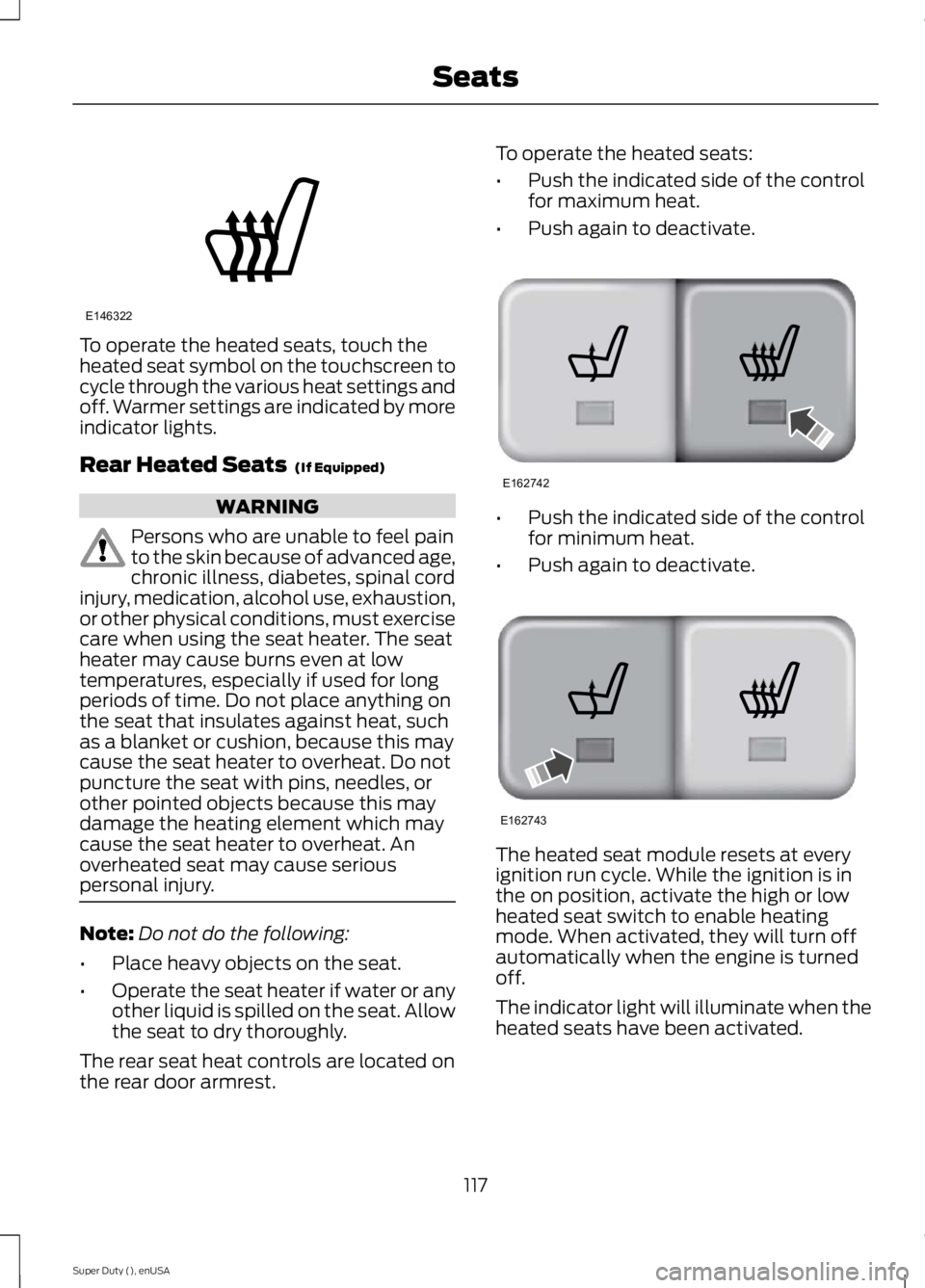 FORD F250 SUPER DUTY 2015 Owners Manual To operate the heated seats, touch theheated seat symbol on the touchscreen tocycle through the various heat settings andoff. Warmer settings are indicated by moreindicator lights.
Rear Heated Seats FORD F250 SUPER DUTY 2015 Owners Manual To operate the heated seats, touch theheated seat symbol on the touchscreen tocycle through the various heat settings andoff. Warmer settings are indicated by moreindicator lights.
Rear Heated Seats