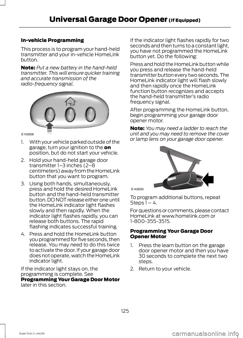 FORD F250 SUPER DUTY 2015 Owners Manual In-vehicle Programming
This process is to program your hand-heldtransmitter and your in-vehicle HomeLinkbutton.
Note:Put a new battery in the hand-heldtransmitter. This will ensure quicker trainingand FORD F250 SUPER DUTY 2015 Owners Manual In-vehicle Programming
This process is to program your hand-heldtransmitter and your in-vehicle HomeLinkbutton.
Note:Put a new battery in the hand-heldtransmitter. This will ensure quicker trainingand
