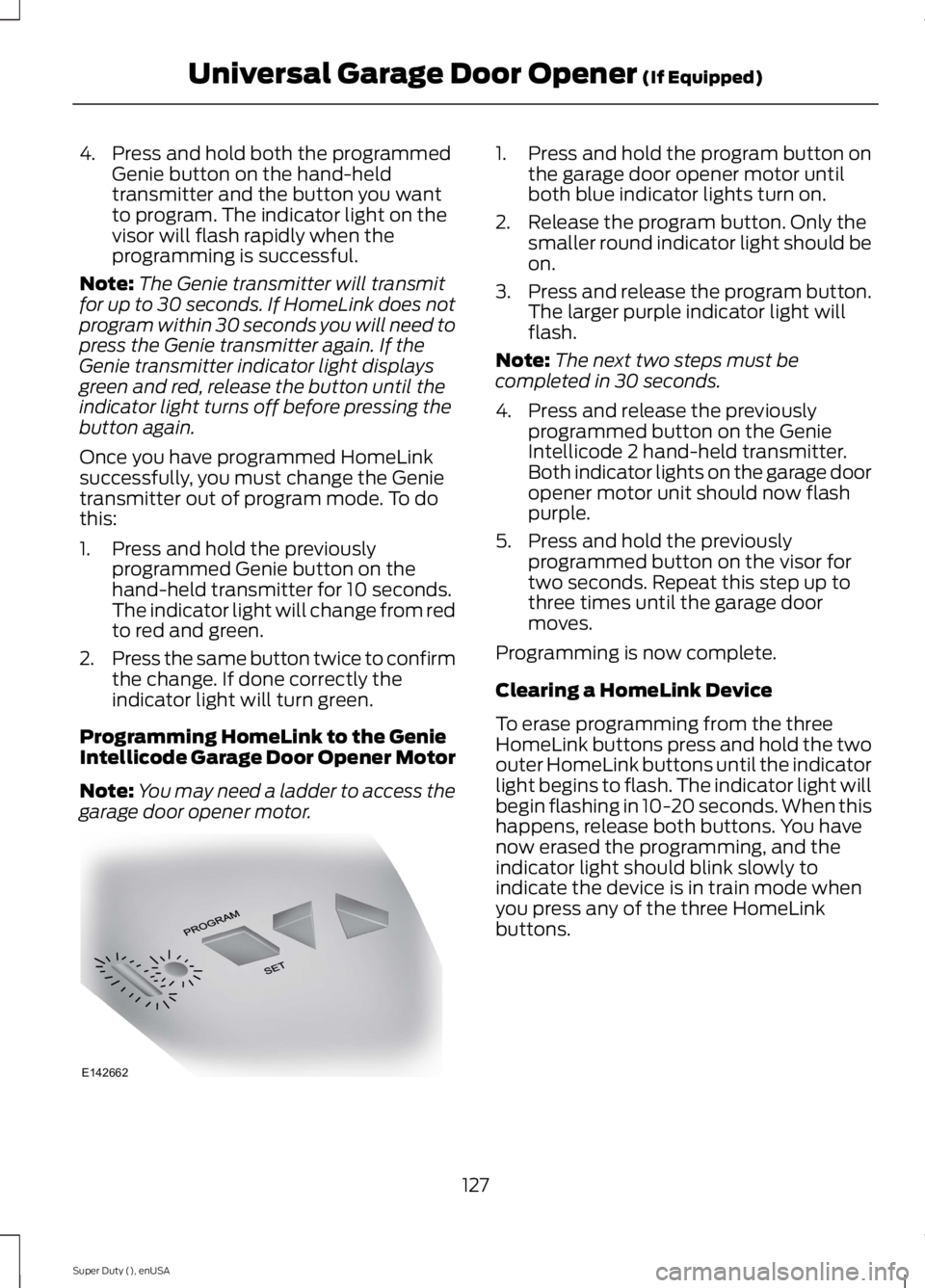 FORD F250 SUPER DUTY 2015  Owners Manual 4. Press and hold both the programmedGenie button on the hand-heldtransmitter and the button you wantto program. The indicator light on thevisor will flash rapidly when theprogramming is successful.
N