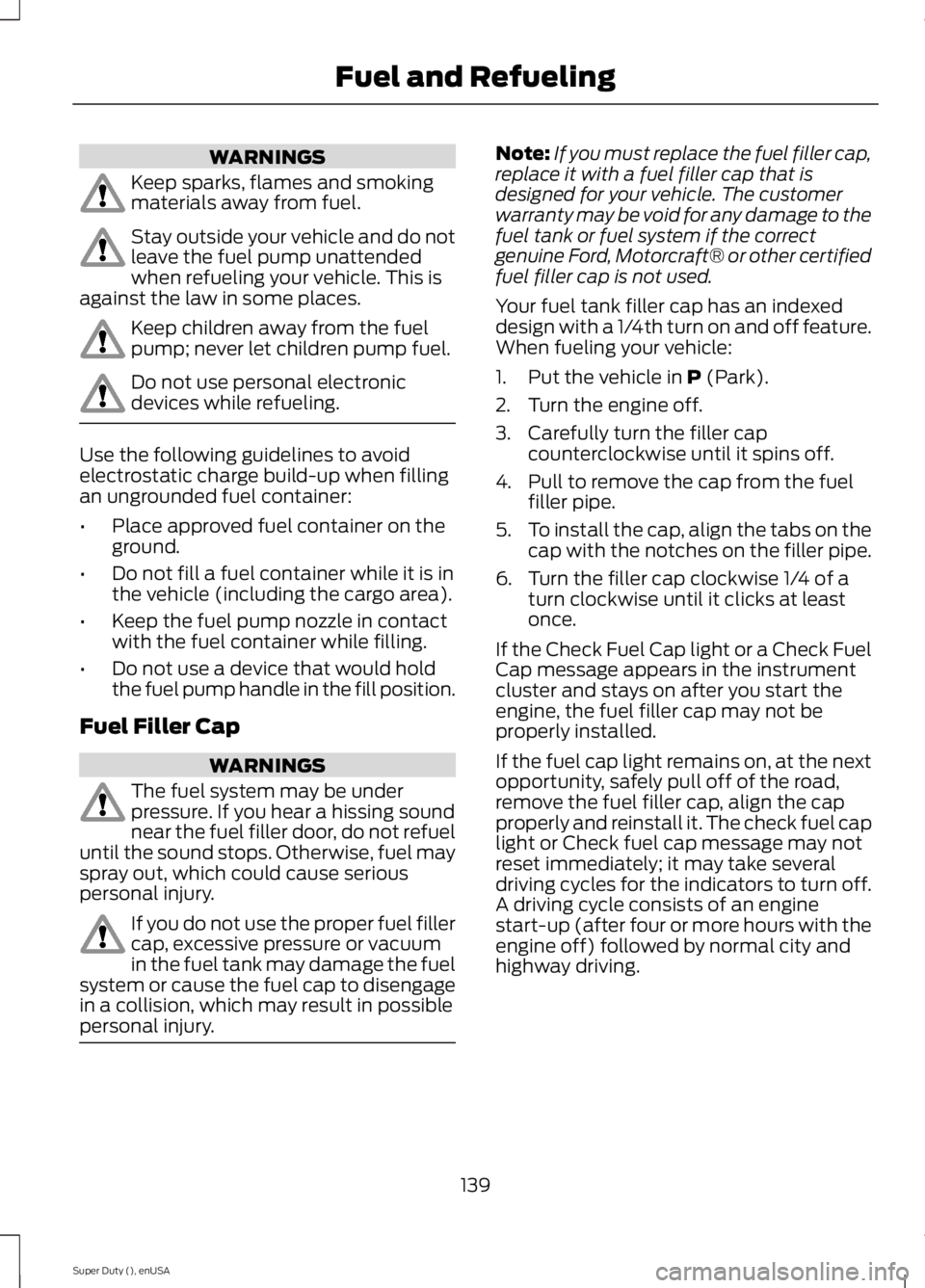 FORD F250 SUPER DUTY 2015  Owners Manual WARNINGS
Keep sparks, flames and smokingmaterials away from fuel.
Stay outside your vehicle and do notleave the fuel pump unattendedwhen refueling your vehicle. This isagainst the law in some places.
