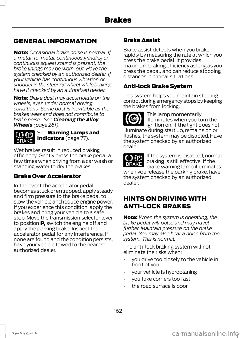 FORD F250 SUPER DUTY 2015 Owners Manual GENERAL INFORMATION
Note:Occasional brake noise is normal. Ifa metal-to-metal, continuous grinding orcontinuous squeal sound is present, thebrake linings may be worn-out. Have thesystem checked by an FORD F250 SUPER DUTY 2015 Owners Manual GENERAL INFORMATION
Note:Occasional brake noise is normal. Ifa metal-to-metal, continuous grinding orcontinuous squeal sound is present, thebrake linings may be worn-out. Have thesystem checked by an