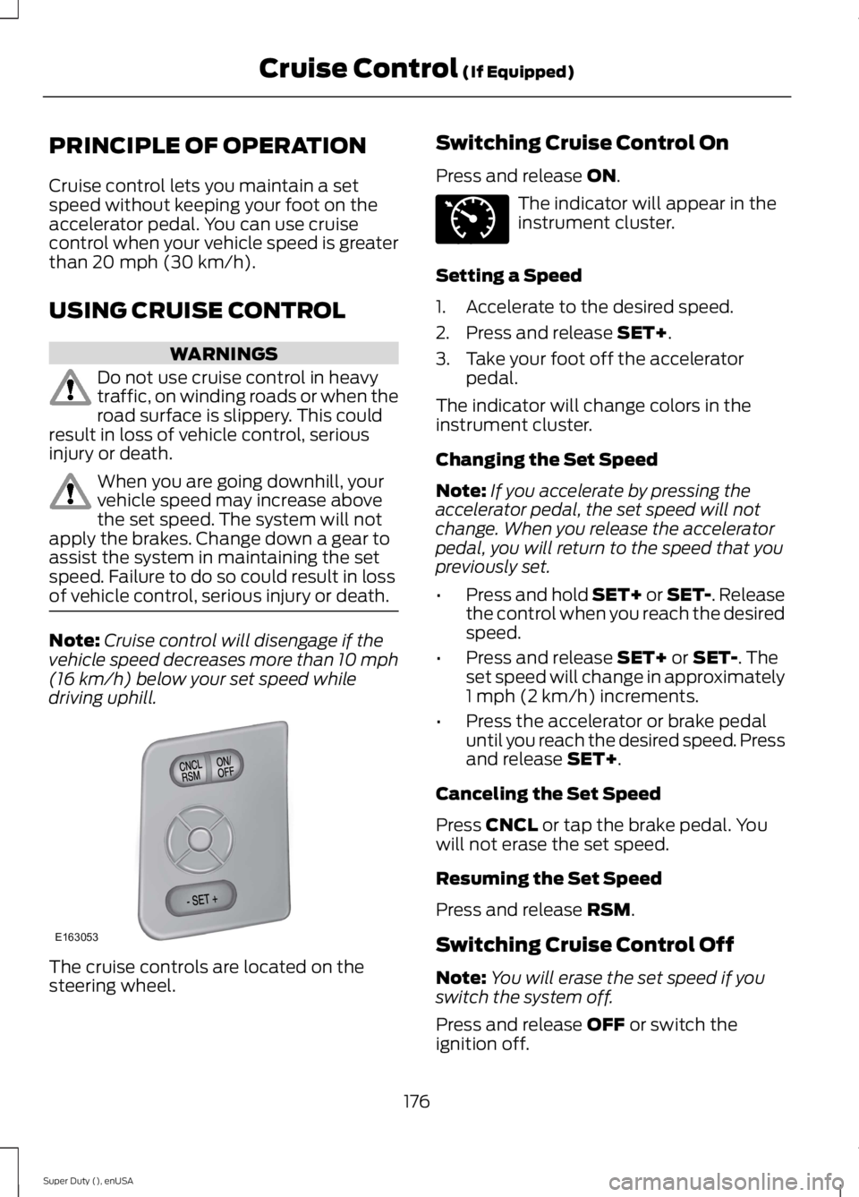 FORD F250 SUPER DUTY 2015  Owners Manual PRINCIPLE OF OPERATION
Cruise control lets you maintain a setspeed without keeping your foot on theaccelerator pedal. You can use cruisecontrol when your vehicle speed is greaterthan 20 mph (30 km/h).