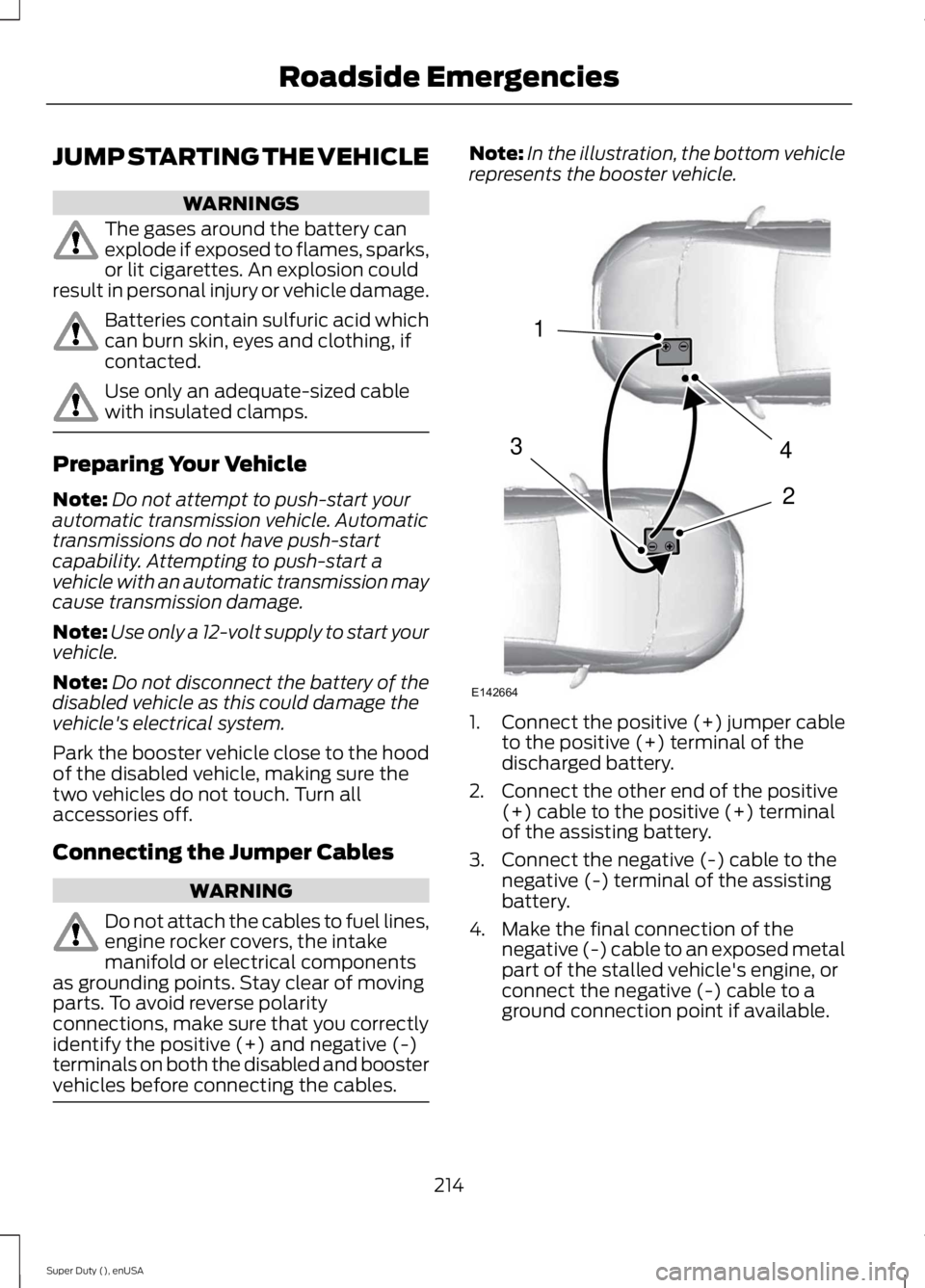 FORD F250 SUPER DUTY 2015 Owners Manual JUMP STARTING THE VEHICLE
WARNINGS
The gases around the battery canexplode if exposed to flames, sparks,or lit cigarettes. An explosion couldresult in personal injury or vehicle damage.
Batteries cont FORD F250 SUPER DUTY 2015 Owners Manual JUMP STARTING THE VEHICLE
WARNINGS
The gases around the battery canexplode if exposed to flames, sparks,or lit cigarettes. An explosion couldresult in personal injury or vehicle damage.
Batteries cont