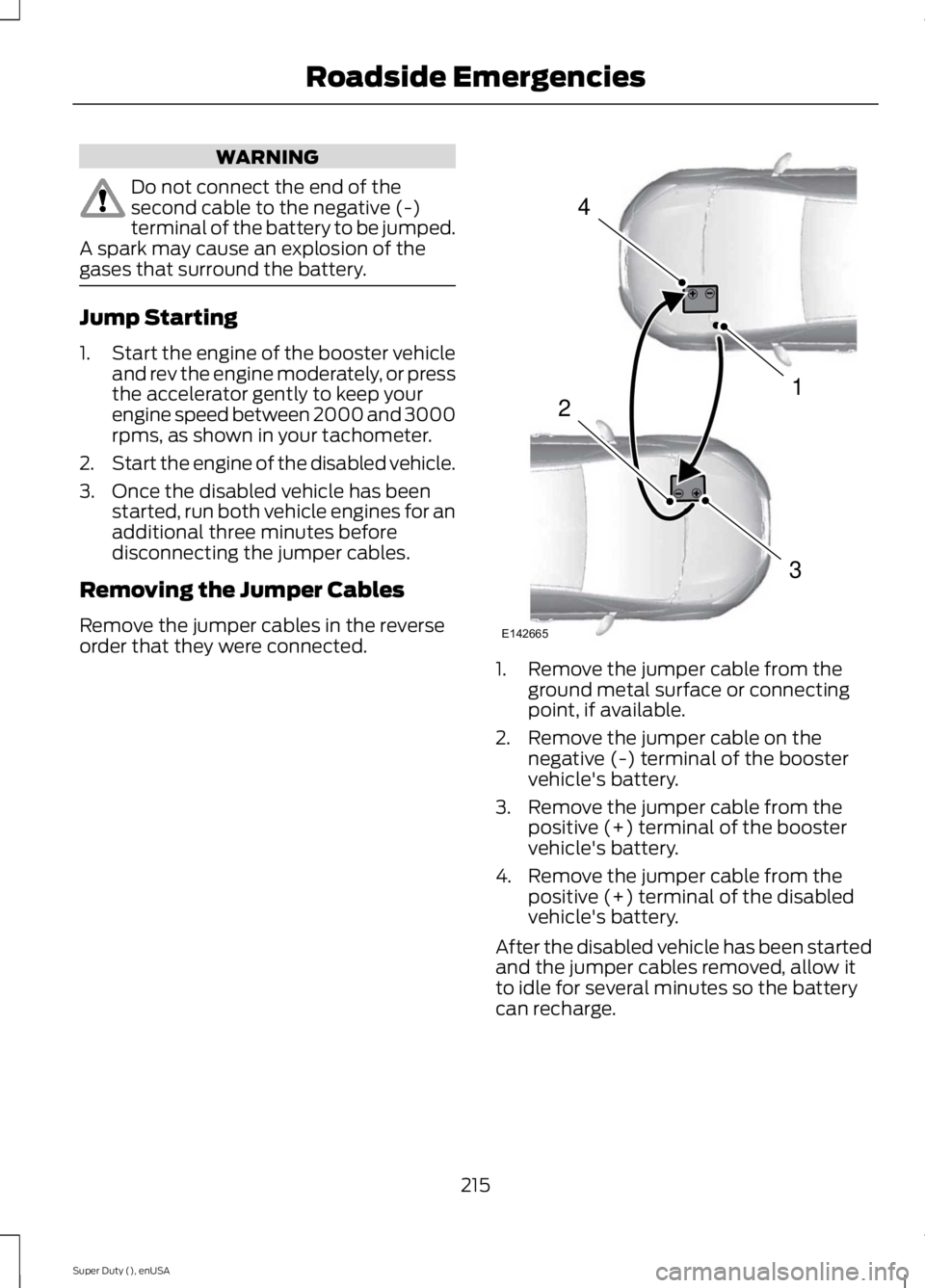FORD F250 SUPER DUTY 2015 Owners Manual WARNING
Do not connect the end of thesecond cable to the negative (-)terminal of the battery to be jumped.A spark may cause an explosion of thegases that surround the battery.
Jump Starting
1.Start th FORD F250 SUPER DUTY 2015 Owners Manual WARNING
Do not connect the end of thesecond cable to the negative (-)terminal of the battery to be jumped.A spark may cause an explosion of thegases that surround the battery.
Jump Starting
1.Start th