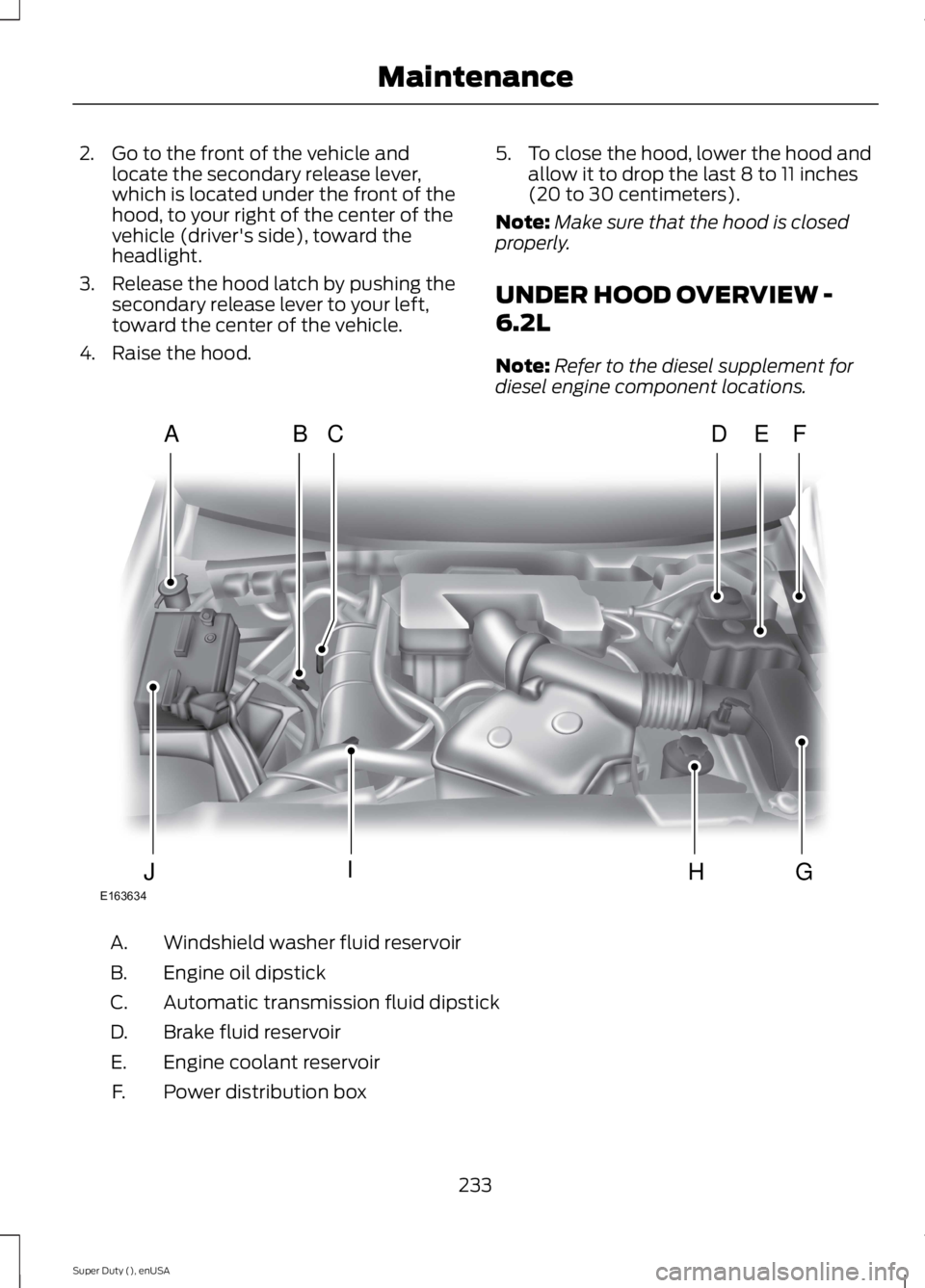 FORD F250 SUPER DUTY 2015  Owners Manual 2. Go to the front of the vehicle andlocate the secondary release lever,which is located under the front of thehood, to your right of the center of thevehicle (driver's side), toward theheadlight.