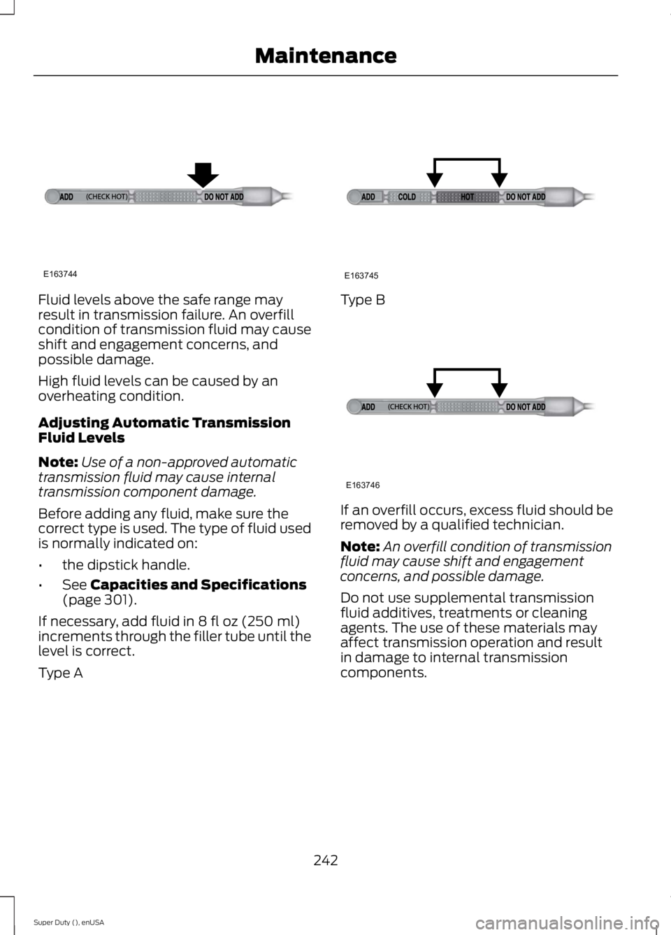 FORD F250 SUPER DUTY 2015 Owners Manual Fluid levels above the safe range mayresult in transmission failure. An overfillcondition of transmission fluid may causeshift and engagement concerns, andpossible damage.
High fluid levels can be cau FORD F250 SUPER DUTY 2015 Owners Manual Fluid levels above the safe range mayresult in transmission failure. An overfillcondition of transmission fluid may causeshift and engagement concerns, andpossible damage.
High fluid levels can be cau