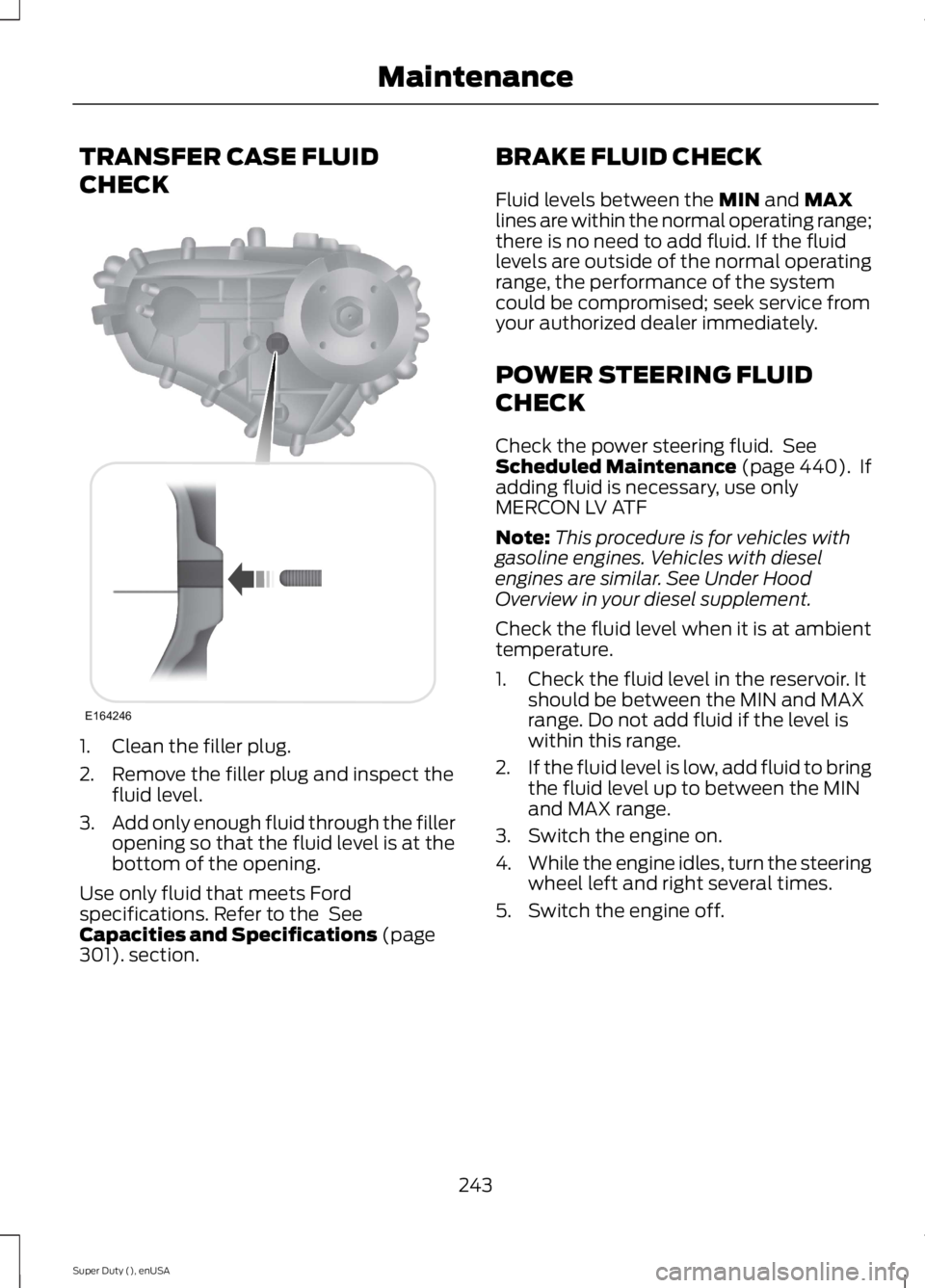 FORD F250 SUPER DUTY 2015 Owners Manual TRANSFER CASE FLUID
CHECK
1. Clean the filler plug.
2. Remove the filler plug and inspect thefluid level.
3.Add only enough fluid through the filleropening so that the fluid level is at thebottom of t FORD F250 SUPER DUTY 2015 Owners Manual TRANSFER CASE FLUID
CHECK
1. Clean the filler plug.
2. Remove the filler plug and inspect thefluid level.
3.Add only enough fluid through the filleropening so that the fluid level is at thebottom of t