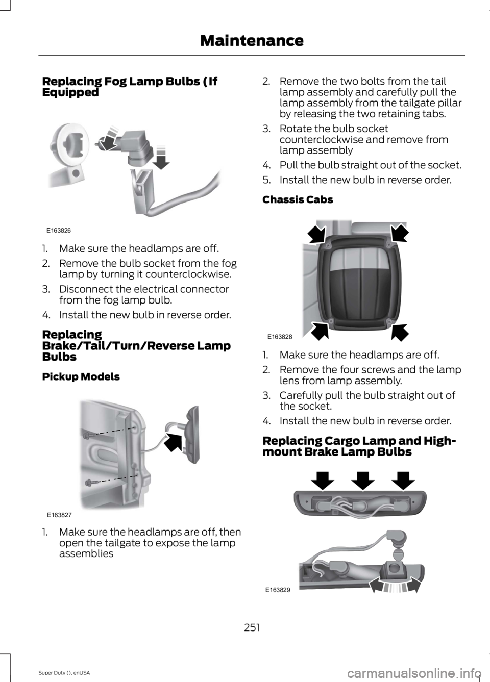 FORD F250 SUPER DUTY 2015 Owners Manual Replacing Fog Lamp Bulbs (IfEquipped
1. Make sure the headlamps are off.
2. Remove the bulb socket from the foglamp by turning it counterclockwise.
3. Disconnect the electrical connectorfrom the fog l FORD F250 SUPER DUTY 2015 Owners Manual Replacing Fog Lamp Bulbs (IfEquipped
1. Make sure the headlamps are off.
2. Remove the bulb socket from the foglamp by turning it counterclockwise.
3. Disconnect the electrical connectorfrom the fog l