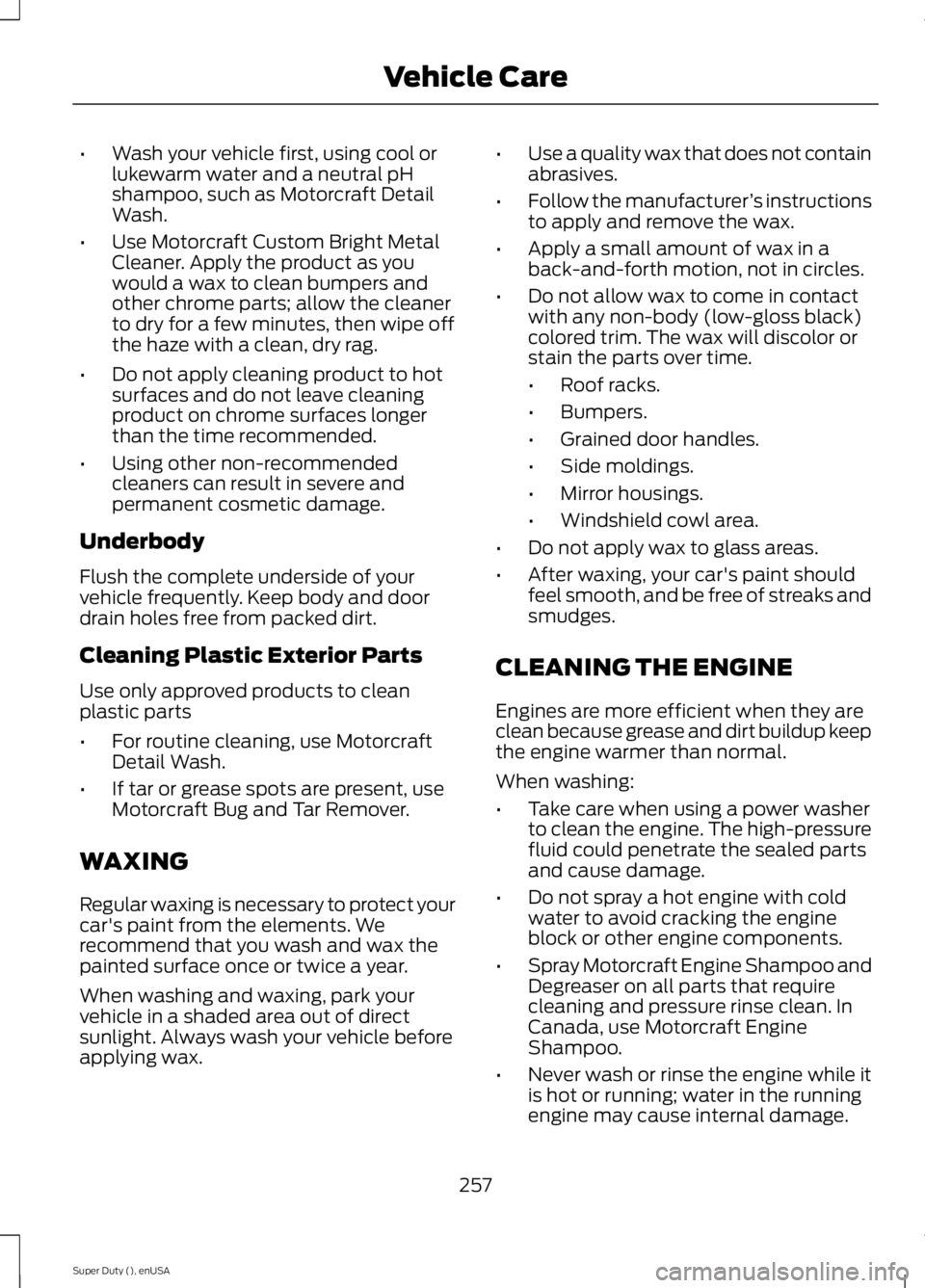 FORD F250 SUPER DUTY 2015 Owners Manual •Wash your vehicle first, using cool orlukewarm water and a neutral pHshampoo, such as Motorcraft DetailWash.
•Use Motorcraft Custom Bright MetalCleaner. Apply the product as youwould a wax to cle FORD F250 SUPER DUTY 2015 Owners Manual •Wash your vehicle first, using cool orlukewarm water and a neutral pHshampoo, such as Motorcraft DetailWash.
•Use Motorcraft Custom Bright MetalCleaner. Apply the product as youwould a wax to cle