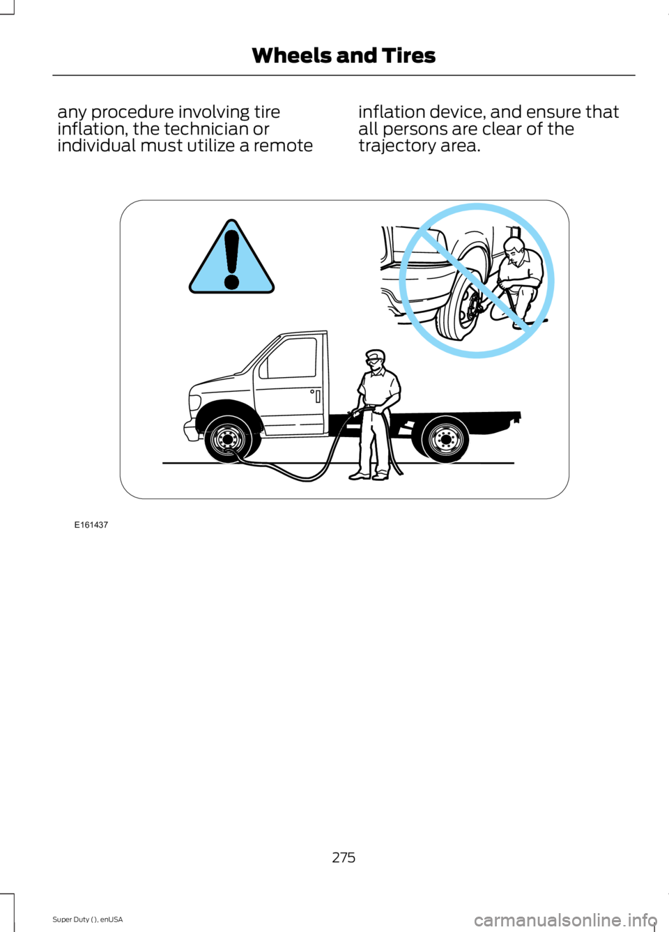 FORD F250 SUPER DUTY 2015  Owners Manual any procedure involving tireinflation, the technician orindividual must utilize a remote
inflation device, and ensure thatall persons are clear of thetrajectory area.
275
Super Duty (), enUSA
Wheels a