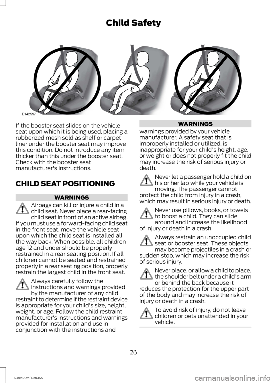 FORD F250 SUPER DUTY 2015 Owners Manual If the booster seat slides on the vehicleseat upon which it is being used, placing arubberized mesh sold as shelf or carpetliner under the booster seat may improvethis condition. Do not introduce any FORD F250 SUPER DUTY 2015 Owners Manual If the booster seat slides on the vehicleseat upon which it is being used, placing arubberized mesh sold as shelf or carpetliner under the booster seat may improvethis condition. Do not introduce any