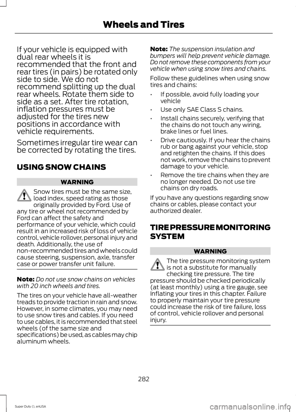 FORD F250 SUPER DUTY 2015 Owners Manual If your vehicle is equipped withdual rear wheels it isrecommended that the front andrear tires (in pairs) be rotated onlyside to side. We do notrecommend splitting up the dualrear wheels. Rotate them FORD F250 SUPER DUTY 2015 Owners Manual If your vehicle is equipped withdual rear wheels it isrecommended that the front andrear tires (in pairs) be rotated onlyside to side. We do notrecommend splitting up the dualrear wheels. Rotate them
