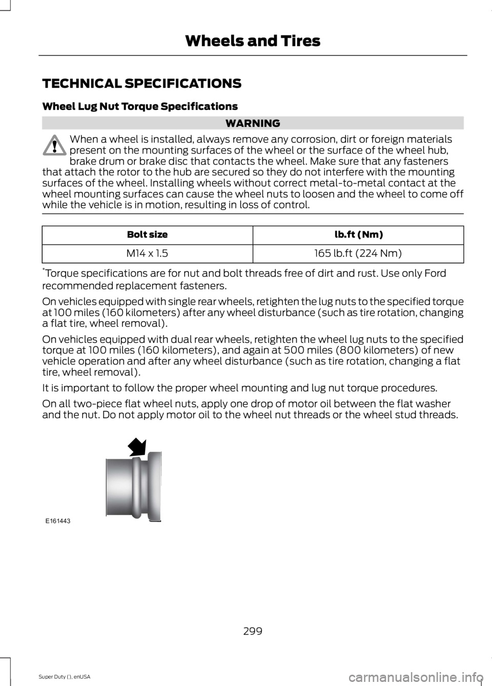 FORD F250 SUPER DUTY 2015 Owners Manual TECHNICAL SPECIFICATIONS
Wheel Lug Nut Torque Specifications
WARNING
When a wheel is installed, always remove any corrosion, dirt or foreign materialspresent on the mounting surfaces of the wheel or t FORD F250 SUPER DUTY 2015 Owners Manual TECHNICAL SPECIFICATIONS
Wheel Lug Nut Torque Specifications
WARNING
When a wheel is installed, always remove any corrosion, dirt or foreign materialspresent on the mounting surfaces of the wheel or t