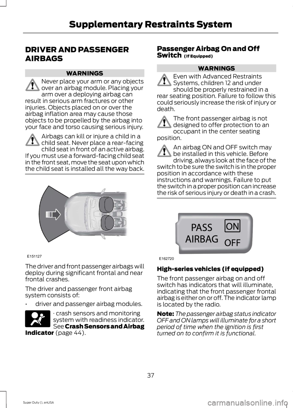 FORD F250 SUPER DUTY 2015 Owners Manual DRIVER AND PASSENGER
AIRBAGS
WARNINGS
Never place your arm or any objectsover an airbag module. Placing yourarm over a deploying airbag canresult in serious arm fractures or otherinjuries. Objects pla FORD F250 SUPER DUTY 2015 Owners Manual DRIVER AND PASSENGER
AIRBAGS
WARNINGS
Never place your arm or any objectsover an airbag module. Placing yourarm over a deploying airbag canresult in serious arm fractures or otherinjuries. Objects pla