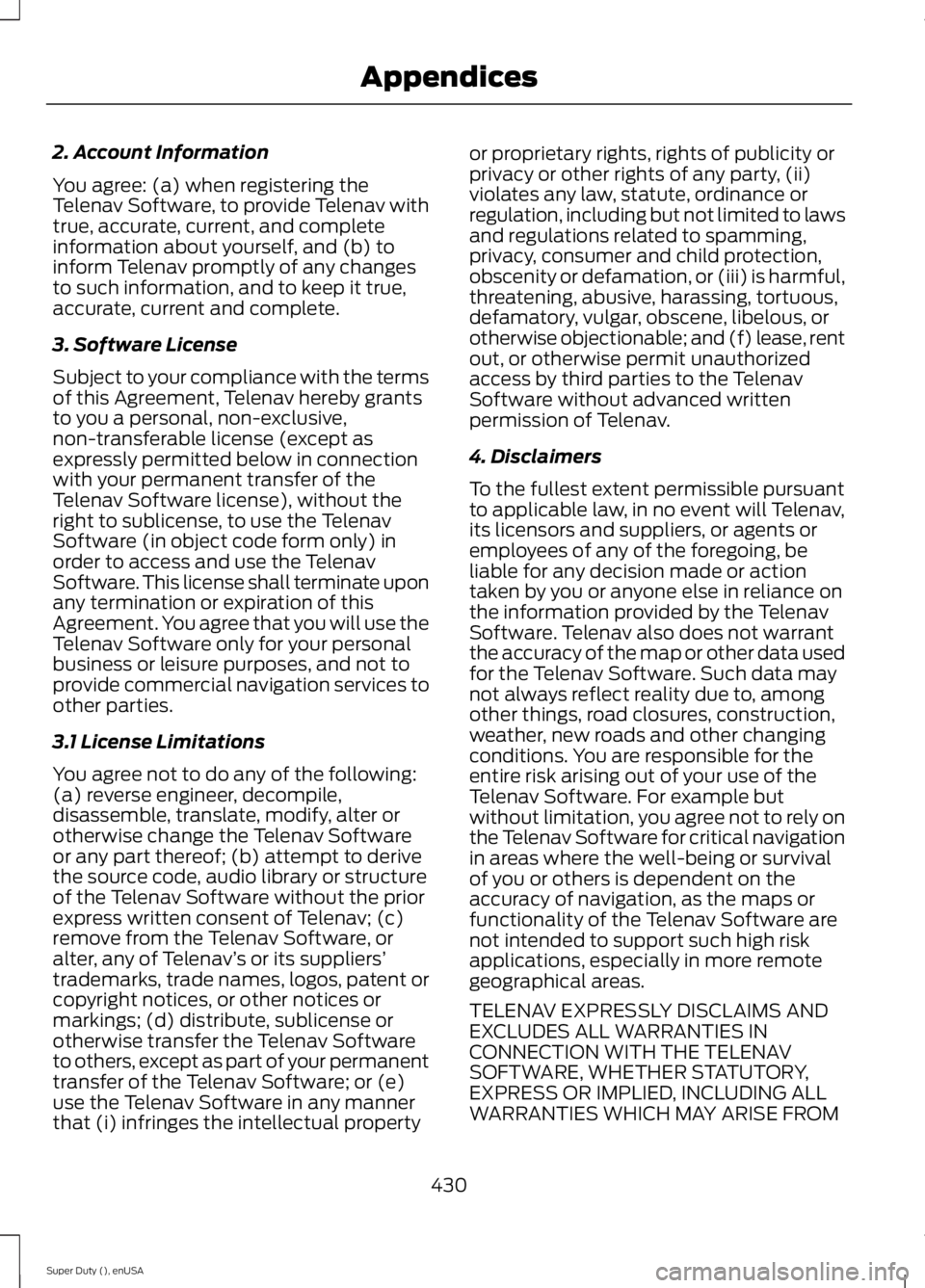 FORD F250 SUPER DUTY 2015 Owners Manual 2. Account Information
You agree: (a) when registering theTelenav Software, to provide Telenav withtrue, accurate, current, and completeinformation about yourself, and (b) toinform Telenav promptly of FORD F250 SUPER DUTY 2015 Owners Manual 2. Account Information
You agree: (a) when registering theTelenav Software, to provide Telenav withtrue, accurate, current, and completeinformation about yourself, and (b) toinform Telenav promptly of