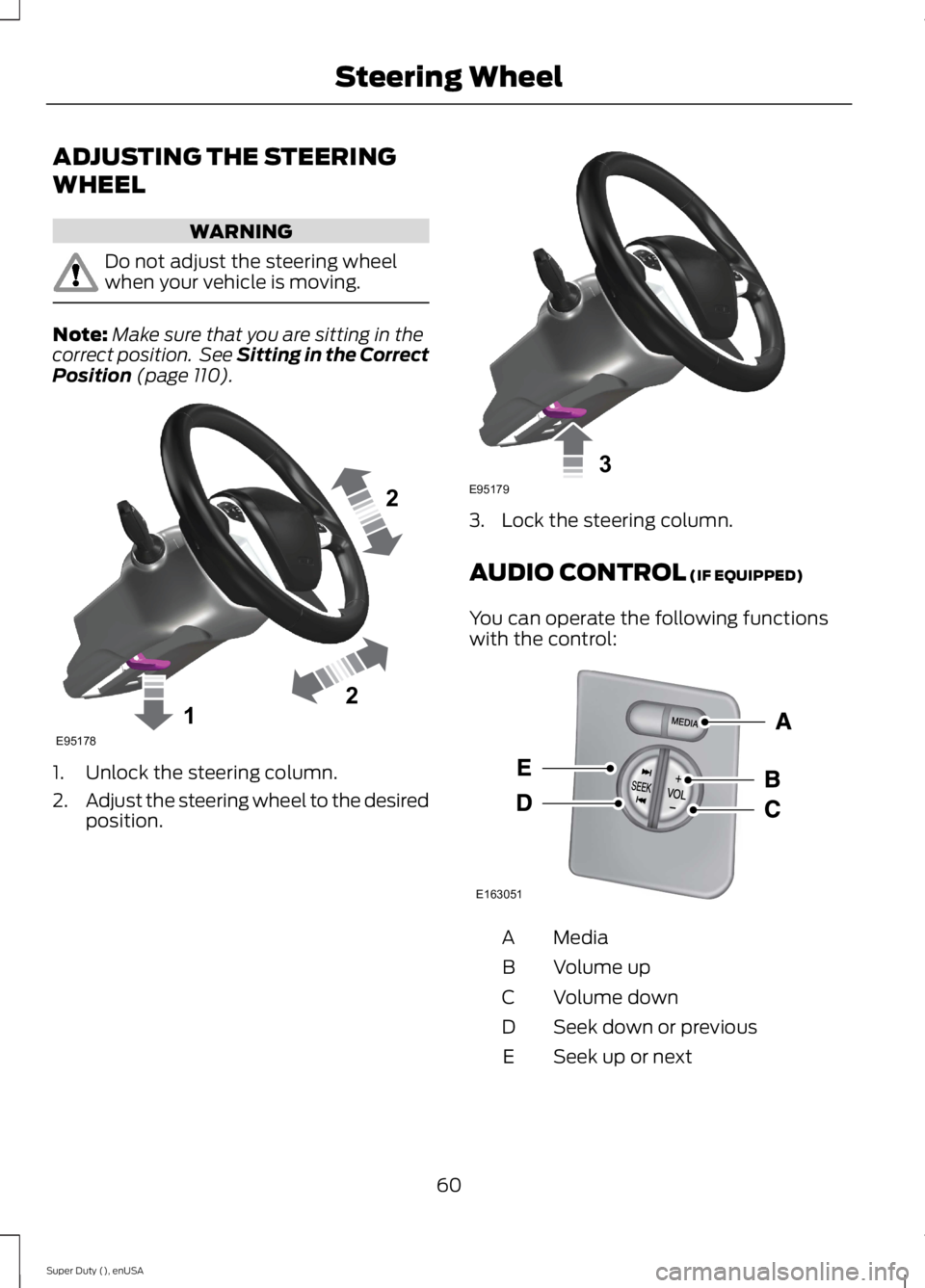 FORD F250 SUPER DUTY 2015  Owners Manual ADJUSTING THE STEERING
WHEEL
WARNING
Do not adjust the steering wheelwhen your vehicle is moving.
Note:Make sure that you are sitting in thecorrect position.  See Sitting in the CorrectPosition (page 