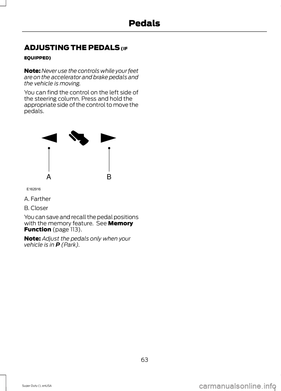 FORD F250 SUPER DUTY 2015  Owners Manual ADJUSTING THE PEDALS (IF
EQUIPPED)
Note:Never use the controls while your feetare on the accelerator and brake pedals andthe vehicle is moving.
You can find the control on the left side ofthe steering