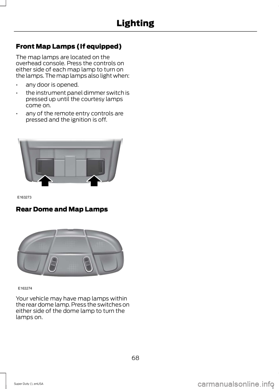FORD F250 SUPER DUTY 2015  Owners Manual Front Map Lamps (If equipped)
The map lamps are located on theoverhead console. Press the controls oneither side of each map lamp to turn onthe lamps. The map lamps also light when:
•any door is ope