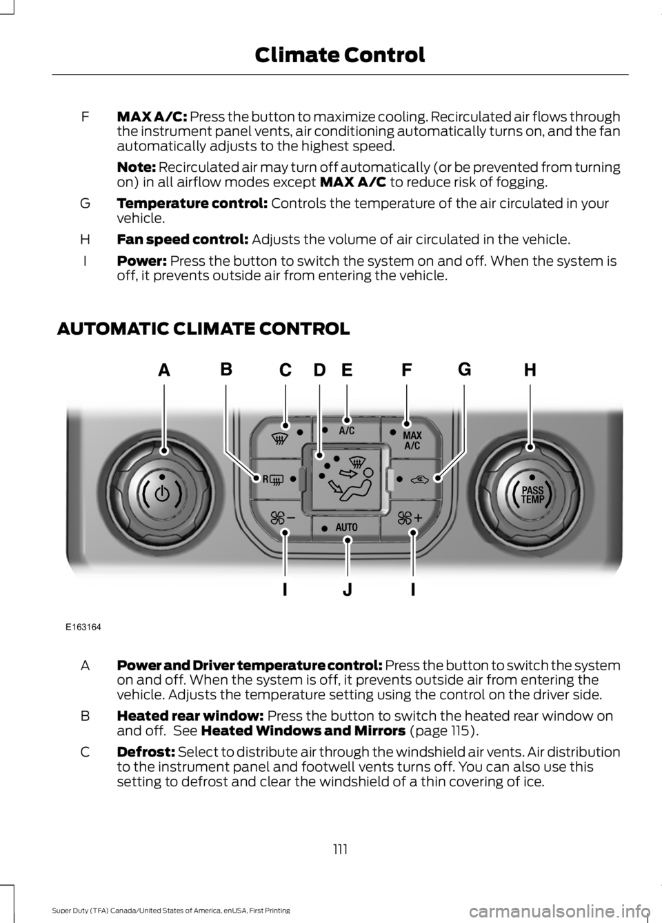 FORD F250 SUPER DUTY 2016 Owners Manual MAX A/C: Press the button to maximize cooling. Recirculated air flows throughthe instrument panel vents, air conditioning automatically turns on, and the fanautomatically adjusts to the highest speed. FORD F250 SUPER DUTY 2016 Owners Manual MAX A/C: Press the button to maximize cooling. Recirculated air flows throughthe instrument panel vents, air conditioning automatically turns on, and the fanautomatically adjusts to the highest speed.