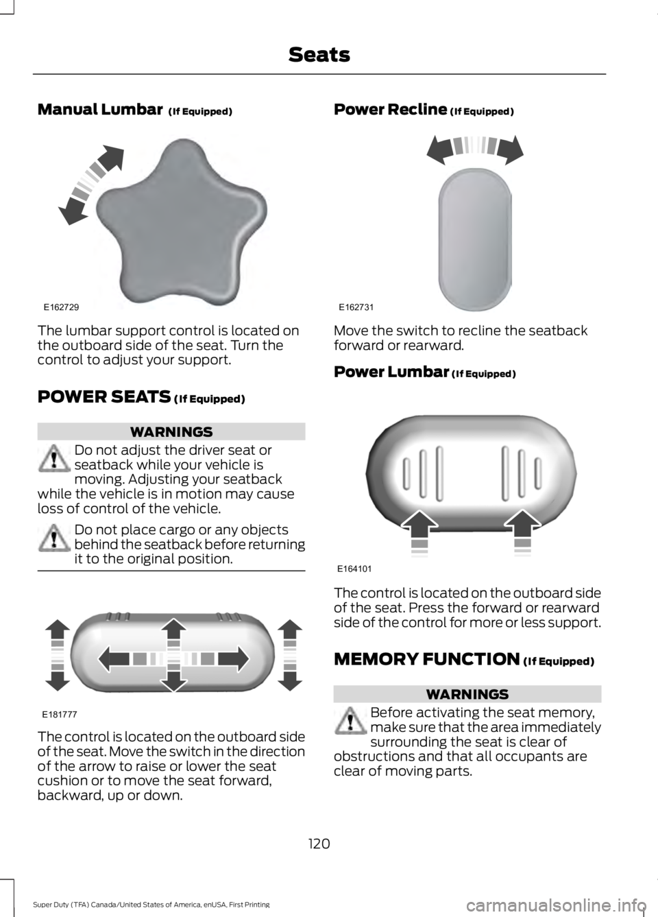 FORD F250 SUPER DUTY 2016 Owners Manual Manual Lumbar (If Equipped)
The lumbar support control is located onthe outboard side of the seat. Turn thecontrol to adjust your support.
POWER SEATS (If Equipped)
WARNINGS
Do not adjust the driver FORD F250 SUPER DUTY 2016 Owners Manual Manual Lumbar (If Equipped)
The lumbar support control is located onthe outboard side of the seat. Turn thecontrol to adjust your support.
POWER SEATS (If Equipped)
WARNINGS
Do not adjust the driver
