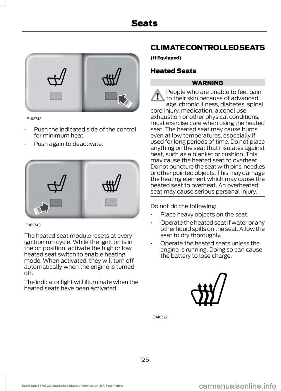 FORD F250 SUPER DUTY 2016 Owners Manual •Push the indicated side of the controlfor minimum heat.
•Push again to deactivate.
The heated seat module resets at everyignition run cycle. While the ignition is inthe on position, activate the FORD F250 SUPER DUTY 2016 Owners Manual •Push the indicated side of the controlfor minimum heat.
•Push again to deactivate.
The heated seat module resets at everyignition run cycle. While the ignition is inthe on position, activate the