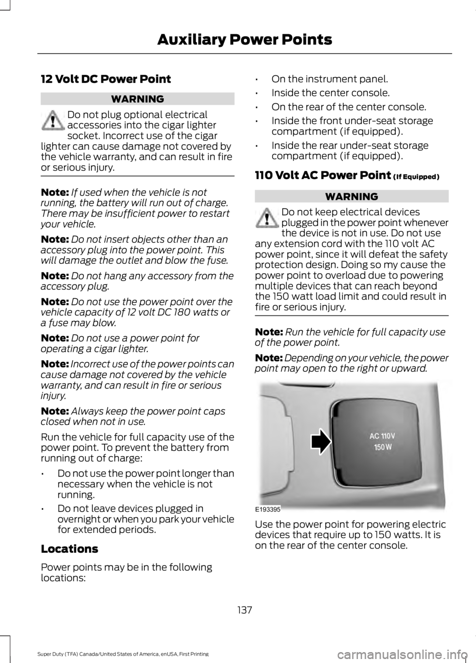 FORD F250 SUPER DUTY 2016 Owners Manual 12 Volt DC Power Point
WARNING
Do not plug optional electricalaccessories into the cigar lightersocket. Incorrect use of the cigarlighter can cause damage not covered bythe vehicle warranty, and can r FORD F250 SUPER DUTY 2016 Owners Manual 12 Volt DC Power Point
WARNING
Do not plug optional electricalaccessories into the cigar lightersocket. Incorrect use of the cigarlighter can cause damage not covered bythe vehicle warranty, and can r