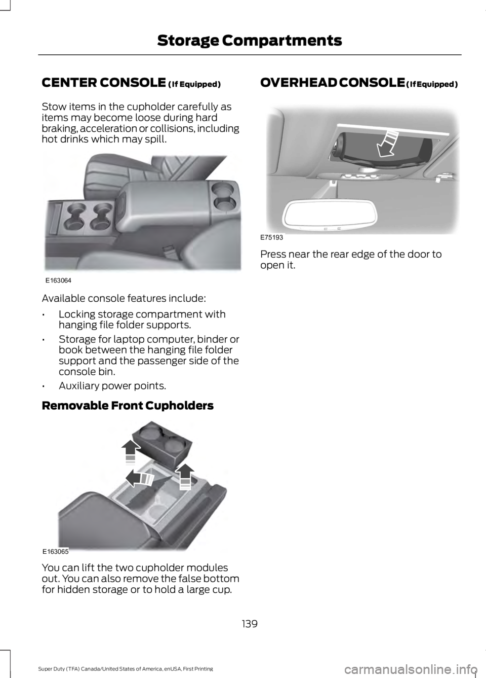 FORD F250 SUPER DUTY 2016  Owners Manual CENTER CONSOLE (If Equipped)
Stow items in the cupholder carefully asitems may become loose during hardbraking, acceleration or collisions, includinghot drinks which may spill.
Available console featu