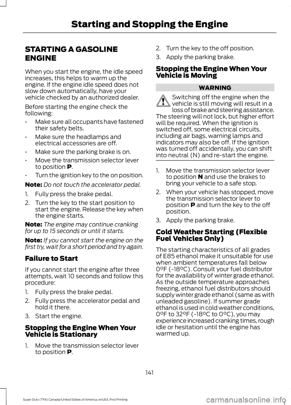 FORD F250 SUPER DUTY 2016 Owners Manual STARTING A GASOLINE
ENGINE
When you start the engine, the idle speedincreases, this helps to warm up theengine. If the engine idle speed does notslow down automatically, have yourvehicle checked by an FORD F250 SUPER DUTY 2016 Owners Manual STARTING A GASOLINE
ENGINE
When you start the engine, the idle speedincreases, this helps to warm up theengine. If the engine idle speed does notslow down automatically, have yourvehicle checked by an