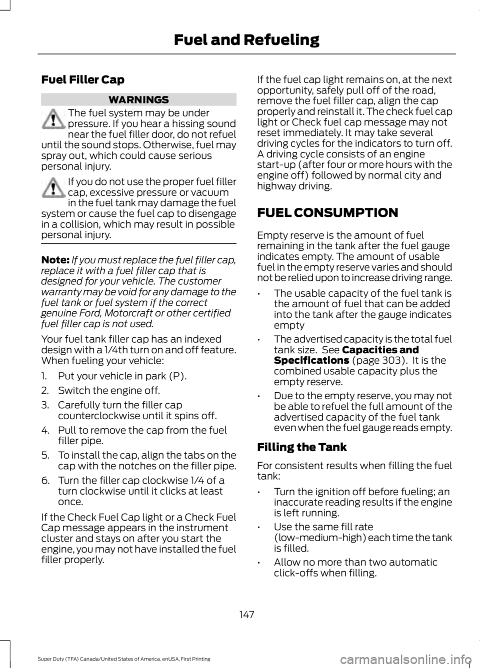 FORD F250 SUPER DUTY 2016 Owners Manual Fuel Filler Cap
WARNINGS
The fuel system may be underpressure. If you hear a hissing soundnear the fuel filler door, do not refueluntil the sound stops. Otherwise, fuel mayspray out, which could cause FORD F250 SUPER DUTY 2016 Owners Manual Fuel Filler Cap
WARNINGS
The fuel system may be underpressure. If you hear a hissing soundnear the fuel filler door, do not refueluntil the sound stops. Otherwise, fuel mayspray out, which could cause