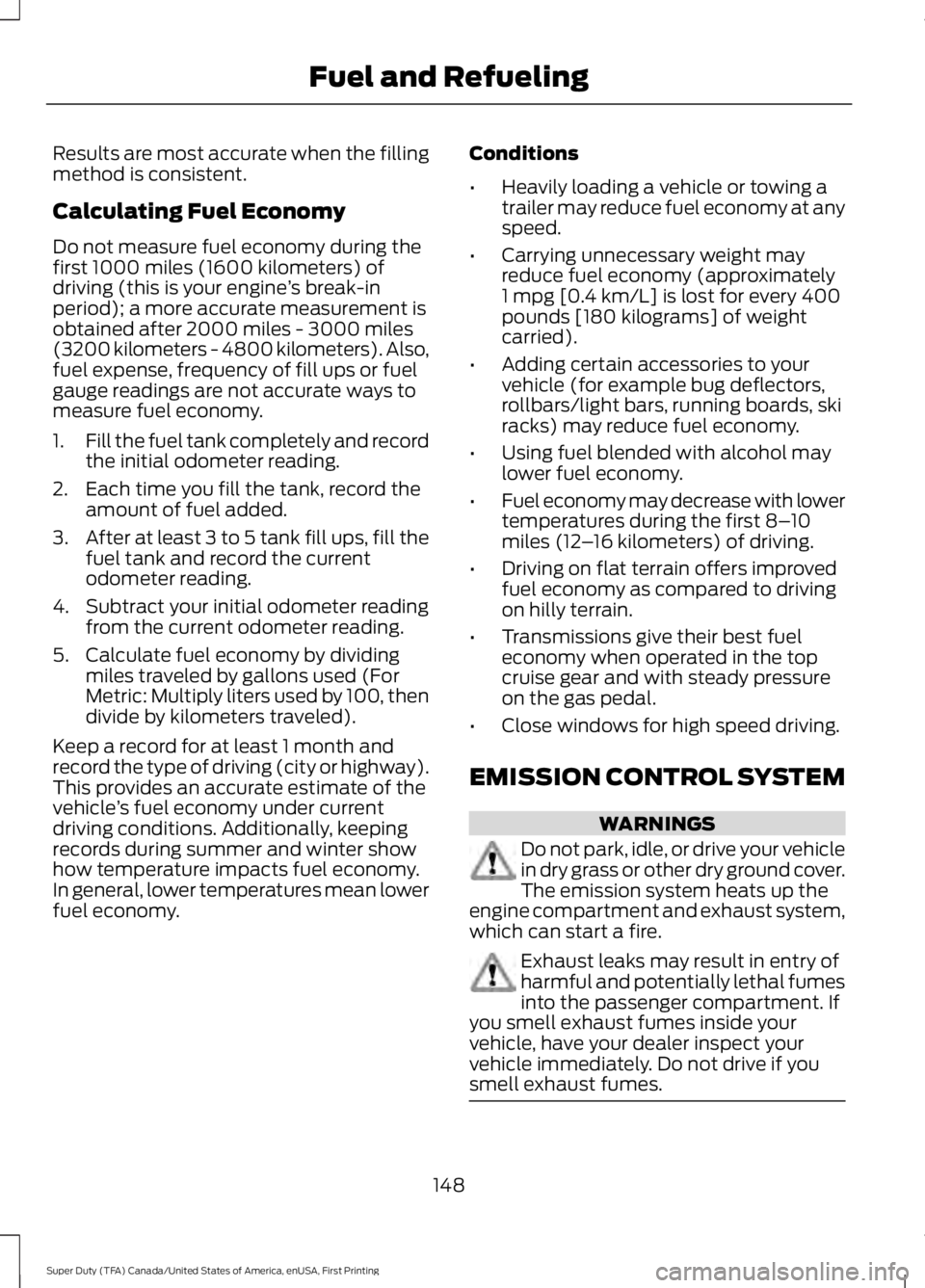 FORD F250 SUPER DUTY 2016 Owners Manual Results are most accurate when the fillingmethod is consistent.
Calculating Fuel Economy
Do not measure fuel economy during thefirst 1000 miles (1600 kilometers) ofdriving (this is your engine’s bre FORD F250 SUPER DUTY 2016 Owners Manual Results are most accurate when the fillingmethod is consistent.
Calculating Fuel Economy
Do not measure fuel economy during thefirst 1000 miles (1600 kilometers) ofdriving (this is your engine’s bre