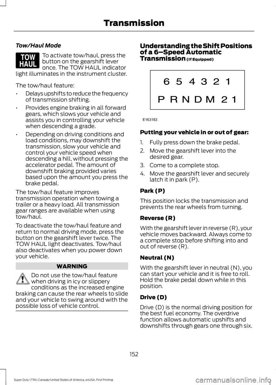 FORD F250 SUPER DUTY 2016 Owners Manual Tow/Haul Mode
To activate tow/haul, press thebutton on the gearshift leveronce. The TOW HAUL indicatorlight illuminates in the instrument cluster.
The tow/haul feature:
•Delays upshifts to reduce th FORD F250 SUPER DUTY 2016 Owners Manual Tow/Haul Mode
To activate tow/haul, press thebutton on the gearshift leveronce. The TOW HAUL indicatorlight illuminates in the instrument cluster.
The tow/haul feature:
•Delays upshifts to reduce th