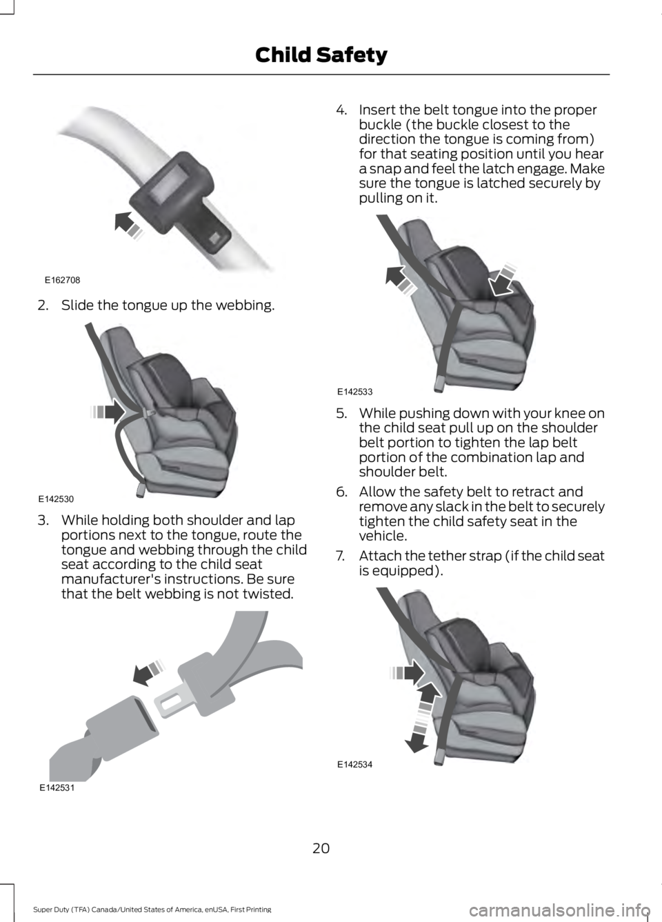 FORD F250 SUPER DUTY 2016  Owners Manual 2. Slide the tongue up the webbing.
3. While holding both shoulder and lapportions next to the tongue, route thetongue and webbing through the childseat according to the child seatmanufacturer's i