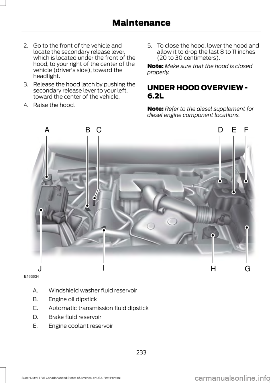 FORD F250 SUPER DUTY 2016  Owners Manual 2. Go to the front of the vehicle andlocate the secondary release lever,which is located under the front of thehood, to your right of the center of thevehicle (driver's side), toward theheadlight.