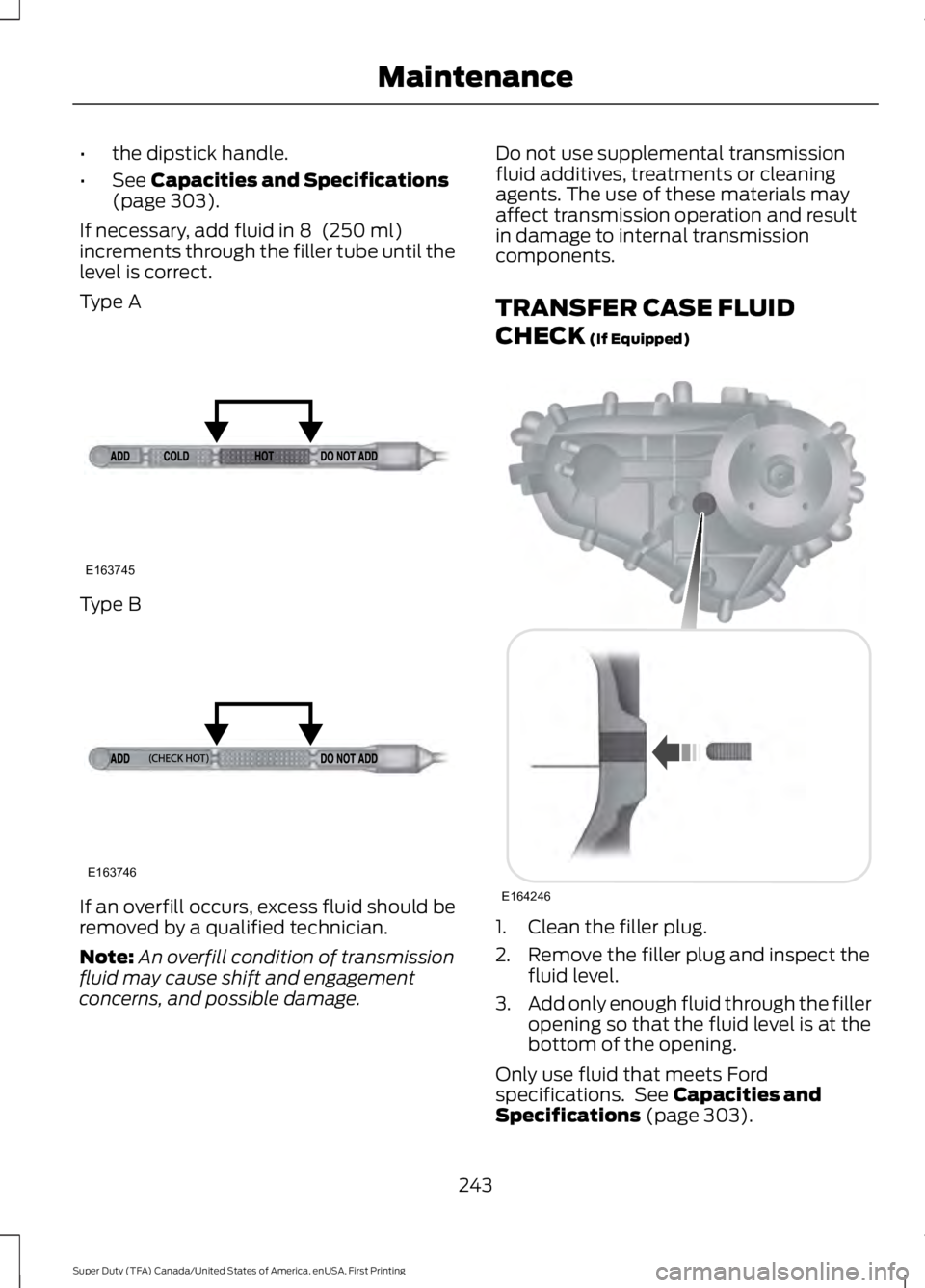 FORD F250 SUPER DUTY 2016 Owners Manual •the dipstick handle.
•See Capacities and Specifications(page 303).
If necessary, add fluid in 8 (250 ml)increments through the filler tube until thelevel is correct.
Type A
Type B
If an overfill FORD F250 SUPER DUTY 2016 Owners Manual •the dipstick handle.
•See Capacities and Specifications(page 303).
If necessary, add fluid in 8 (250 ml)increments through the filler tube until thelevel is correct.
Type A
Type B
If an overfill
