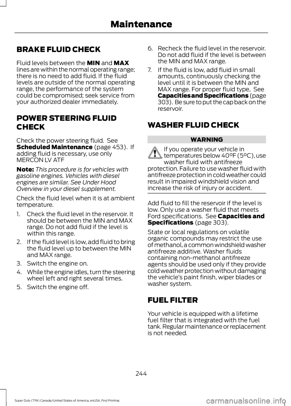 FORD F250 SUPER DUTY 2016 Owners Manual BRAKE FLUID CHECK
Fluid levels between the MIN and MAXlines are within the normal operating range;there is no need to add fluid. If the fluidlevels are outside of the normal operatingrange, the perfor FORD F250 SUPER DUTY 2016 Owners Manual BRAKE FLUID CHECK
Fluid levels between the MIN and MAXlines are within the normal operating range;there is no need to add fluid. If the fluidlevels are outside of the normal operatingrange, the perfor