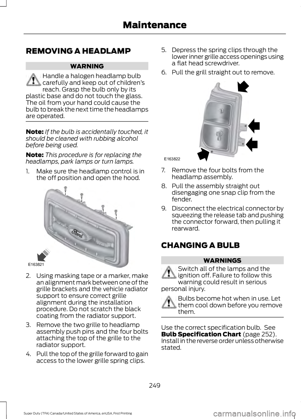 FORD F250 SUPER DUTY 2016 Owners Manual REMOVING A HEADLAMP
WARNING
Handle a halogen headlamp bulbcarefully and keep out of children’sreach. Grasp the bulb only by itsplastic base and do not touch the glass.The oil from your hand could ca FORD F250 SUPER DUTY 2016 Owners Manual REMOVING A HEADLAMP
WARNING
Handle a halogen headlamp bulbcarefully and keep out of children’sreach. Grasp the bulb only by itsplastic base and do not touch the glass.The oil from your hand could ca