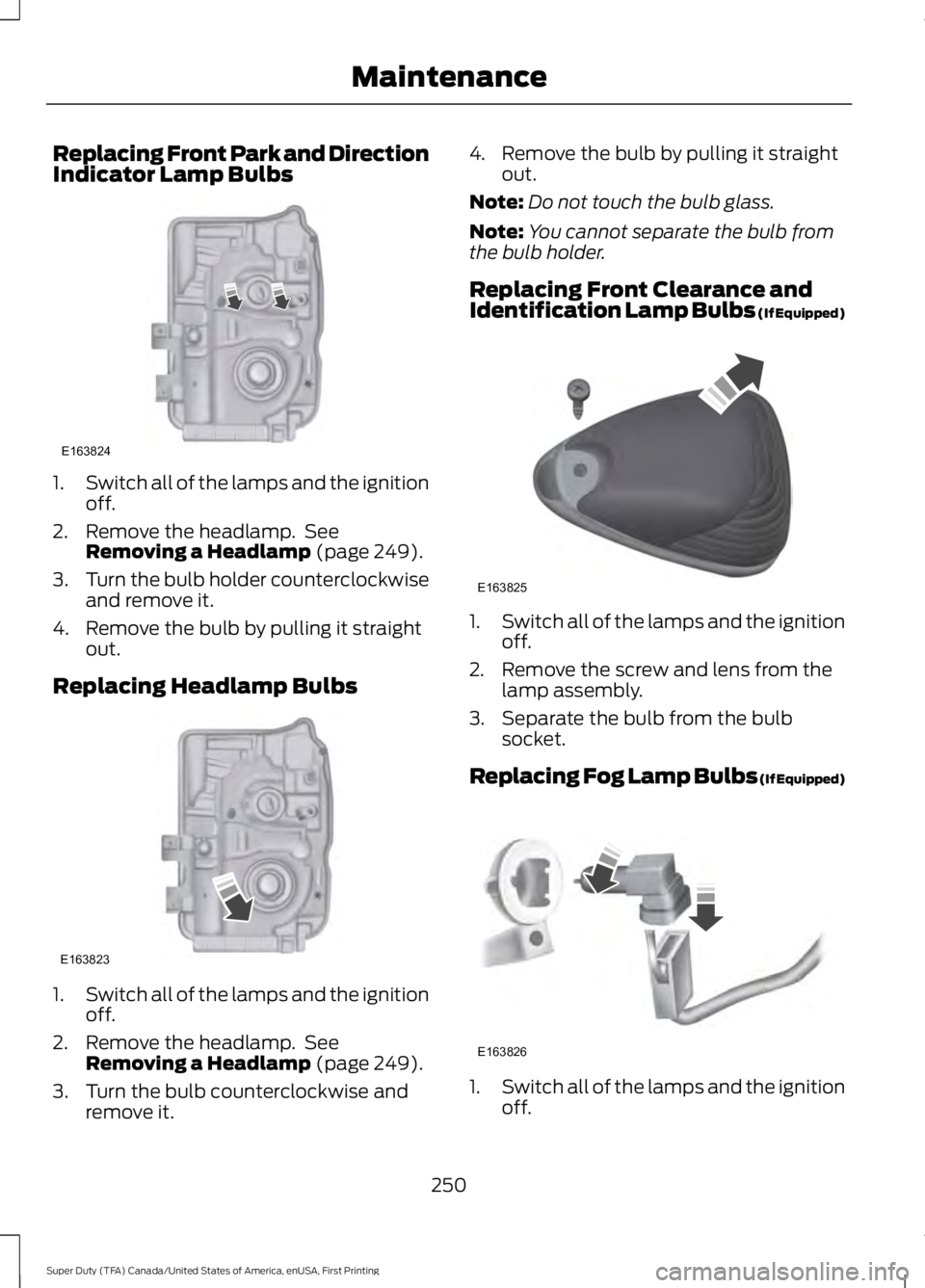 FORD F250 SUPER DUTY 2016 Owners Manual Replacing Front Park and DirectionIndicator Lamp Bulbs
1.Switch all of the lamps and the ignitionoff.
2. Remove the headlamp. SeeRemoving a Headlamp (page 249).
3.Turn the bulb holder counterclockwis FORD F250 SUPER DUTY 2016 Owners Manual Replacing Front Park and DirectionIndicator Lamp Bulbs
1.Switch all of the lamps and the ignitionoff.
2. Remove the headlamp. SeeRemoving a Headlamp (page 249).
3.Turn the bulb holder counterclockwis