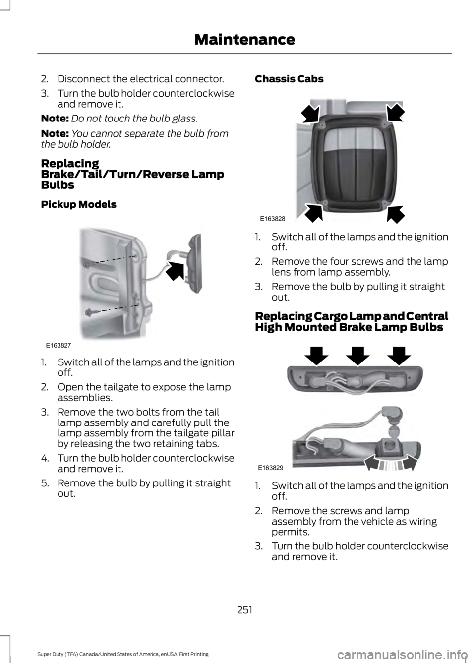 FORD F250 SUPER DUTY 2016 Owners Manual 2. Disconnect the electrical connector.
3.Turn the bulb holder counterclockwiseand remove it.
Note:Do not touch the bulb glass.
Note:You cannot separate the bulb fromthe bulb holder.
ReplacingBrake/Ta FORD F250 SUPER DUTY 2016 Owners Manual 2. Disconnect the electrical connector.
3.Turn the bulb holder counterclockwiseand remove it.
Note:Do not touch the bulb glass.
Note:You cannot separate the bulb fromthe bulb holder.
ReplacingBrake/Ta