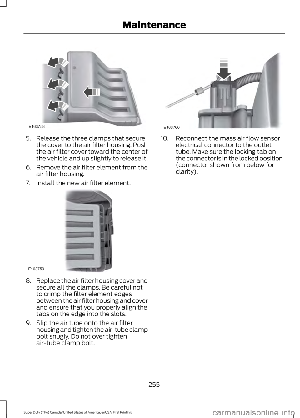 FORD F250 SUPER DUTY 2016  Owners Manual 5. Release the three clamps that securethe cover to the air filter housing. Pushthe air filter cover toward the center ofthe vehicle and up slightly to release it.
6.Remove the air filter element from