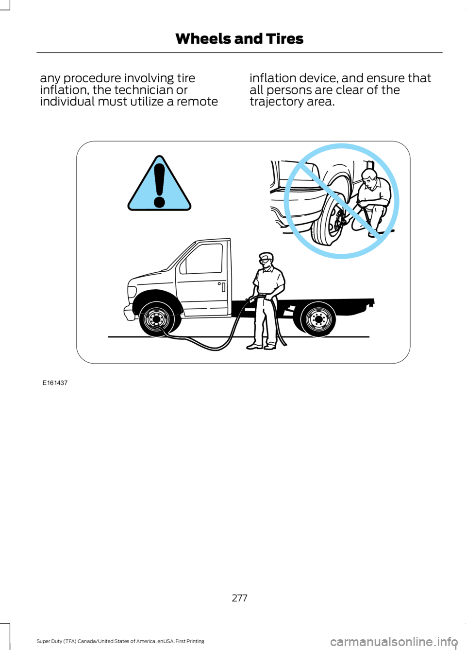 FORD F250 SUPER DUTY 2016  Owners Manual any procedure involving tireinflation, the technician orindividual must utilize a remote
inflation device, and ensure thatall persons are clear of thetrajectory area.
277
Super Duty (TFA) Canada/Unite