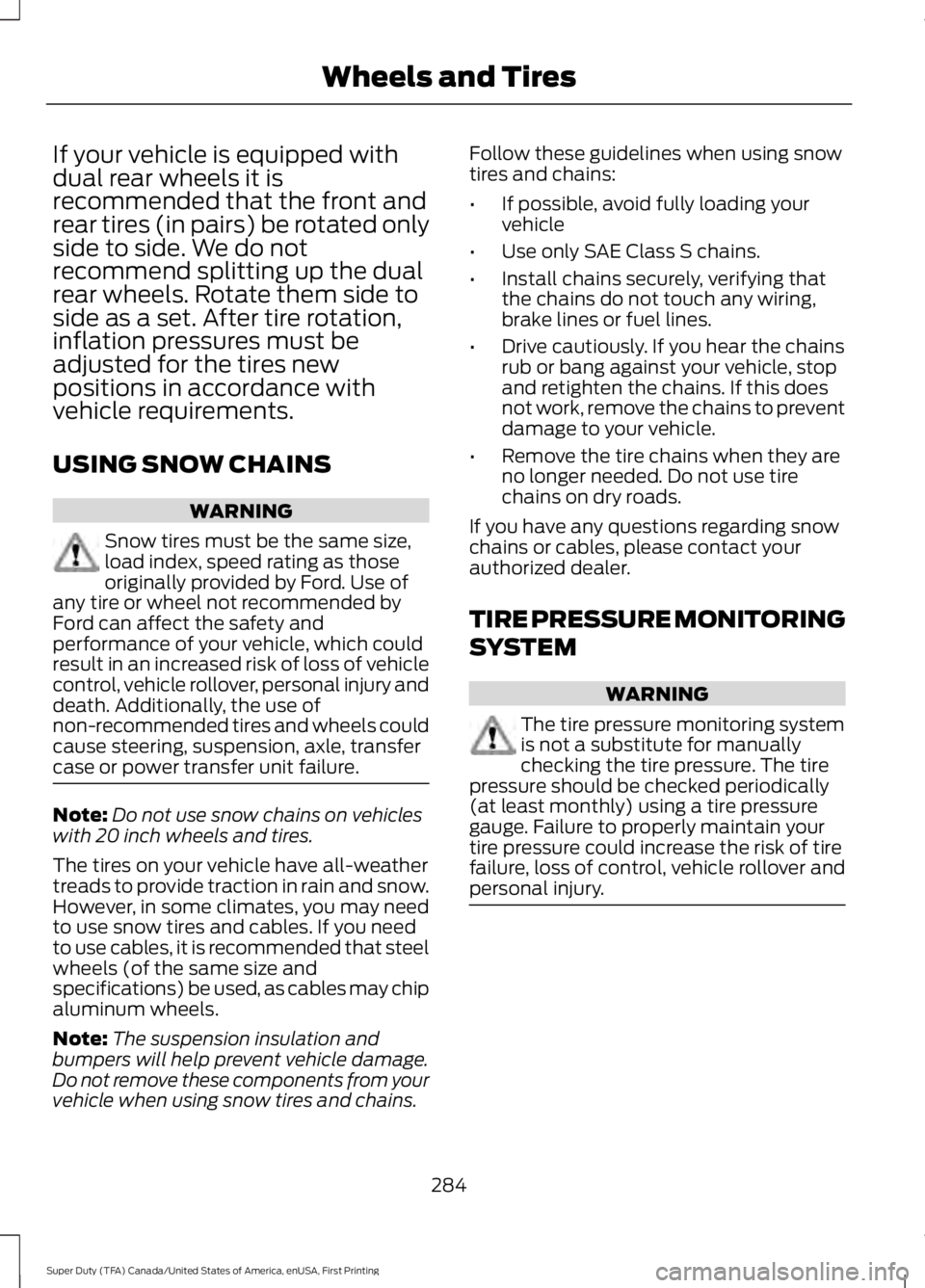FORD F250 SUPER DUTY 2016 Owners Manual If your vehicle is equipped withdual rear wheels it isrecommended that the front andrear tires (in pairs) be rotated onlyside to side. We do notrecommend splitting up the dualrear wheels. Rotate them FORD F250 SUPER DUTY 2016 Owners Manual If your vehicle is equipped withdual rear wheels it isrecommended that the front andrear tires (in pairs) be rotated onlyside to side. We do notrecommend splitting up the dualrear wheels. Rotate them