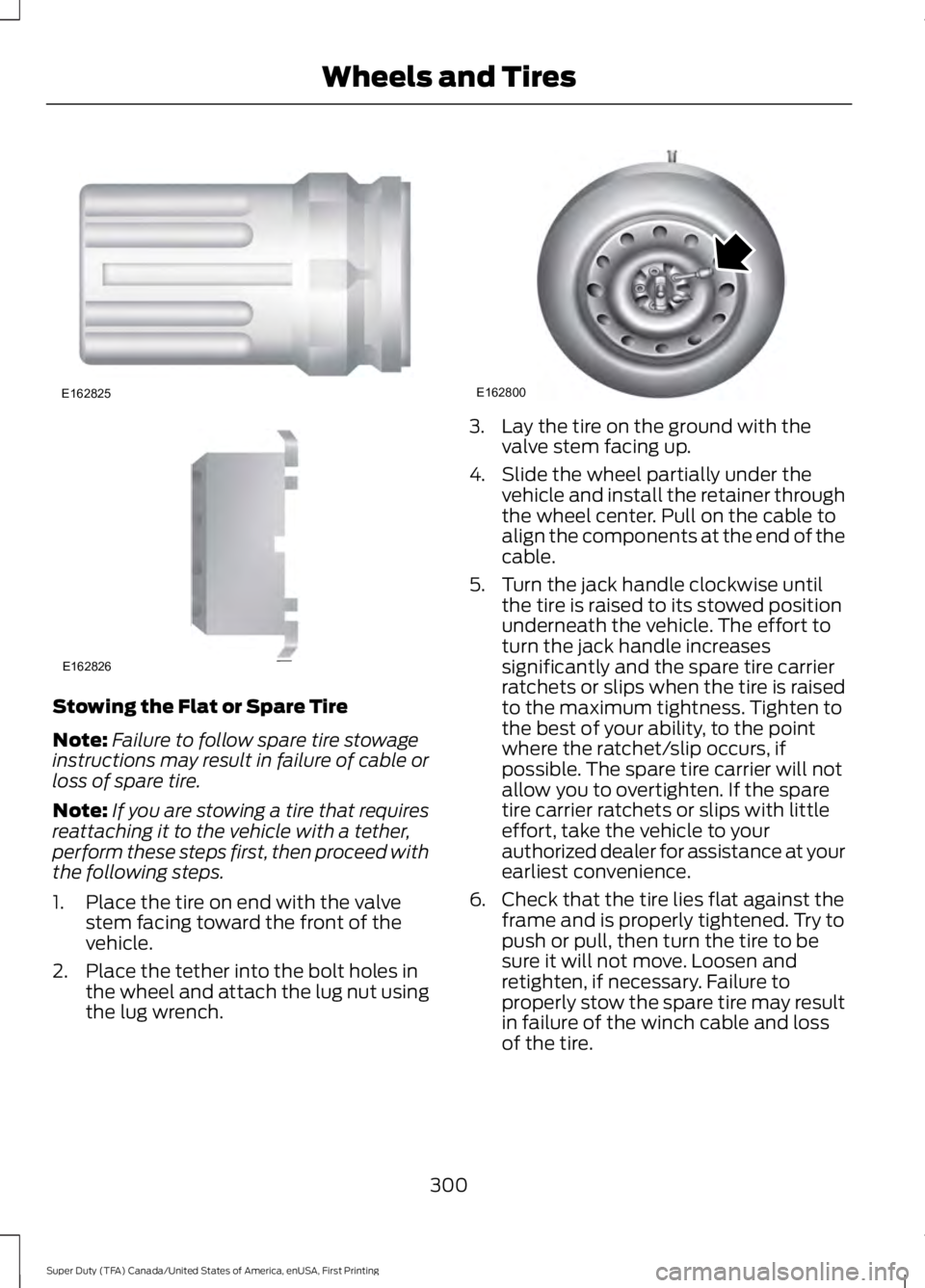 FORD F250 SUPER DUTY 2016 Owners Manual Stowing the Flat or Spare Tire
Note:Failure to follow spare tire stowageinstructions may result in failure of cable orloss of spare tire.
Note:If you are stowing a tire that requiresreattaching it to FORD F250 SUPER DUTY 2016 Owners Manual Stowing the Flat or Spare Tire
Note:Failure to follow spare tire stowageinstructions may result in failure of cable orloss of spare tire.
Note:If you are stowing a tire that requiresreattaching it to