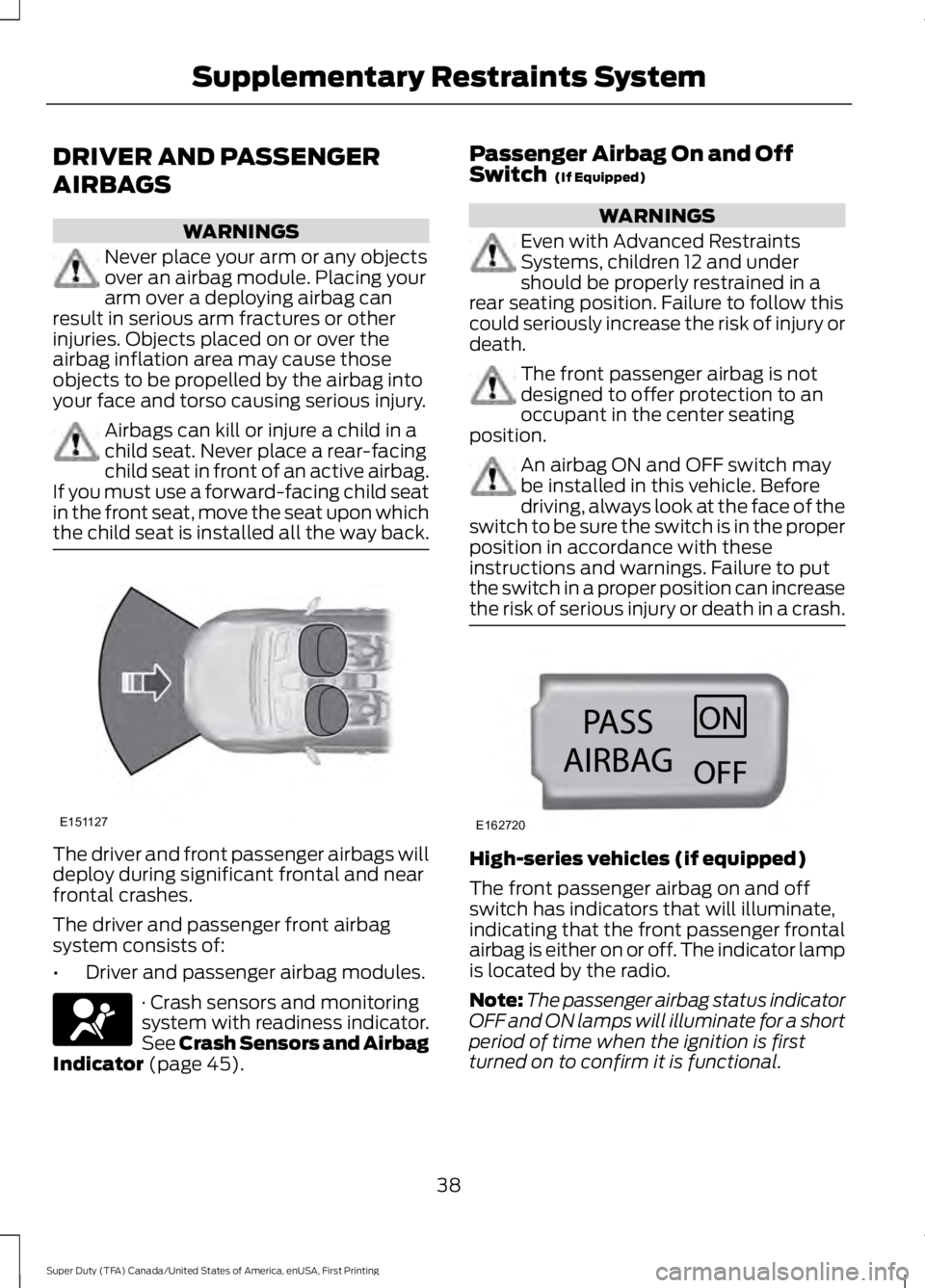 FORD F250 SUPER DUTY 2016 Owners Manual DRIVER AND PASSENGER
AIRBAGS
WARNINGS
Never place your arm or any objectsover an airbag module. Placing yourarm over a deploying airbag canresult in serious arm fractures or otherinjuries. Objects pla FORD F250 SUPER DUTY 2016 Owners Manual DRIVER AND PASSENGER
AIRBAGS
WARNINGS
Never place your arm or any objectsover an airbag module. Placing yourarm over a deploying airbag canresult in serious arm fractures or otherinjuries. Objects pla