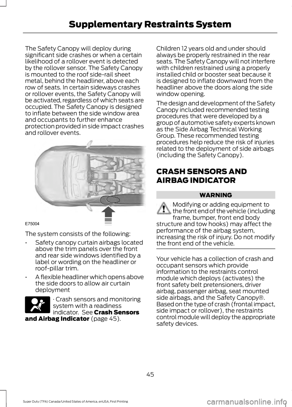 FORD F250 SUPER DUTY 2016 Owners Manual The Safety Canopy will deploy duringsignificant side crashes or when a certainlikelihood of a rollover event is detectedby the rollover sensor. The Safety Canopyis mounted to the roof side-rail sheetm FORD F250 SUPER DUTY 2016 Owners Manual The Safety Canopy will deploy duringsignificant side crashes or when a certainlikelihood of a rollover event is detectedby the rollover sensor. The Safety Canopyis mounted to the roof side-rail sheetm