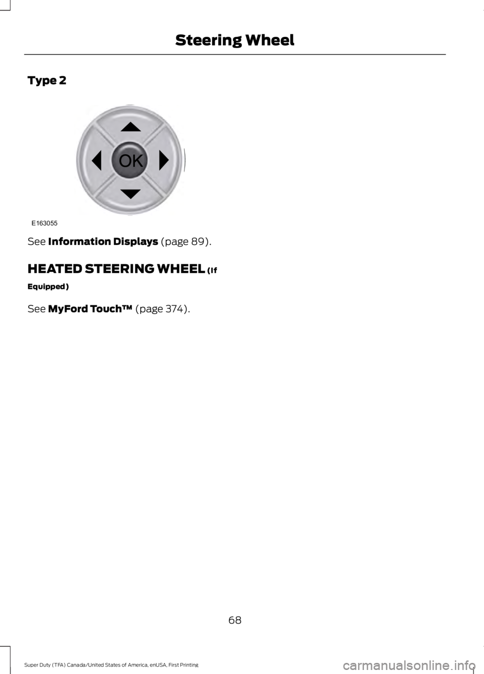 FORD F250 SUPER DUTY 2016  Owners Manual Type 2
See Information Displays (page 89).
HEATED STEERING WHEEL (If
Equipped)
See MyFord Touch™ (page 374).
68
Super Duty (TFA) Canada/United States of America, enUSA, First Printing
Steering Wheel