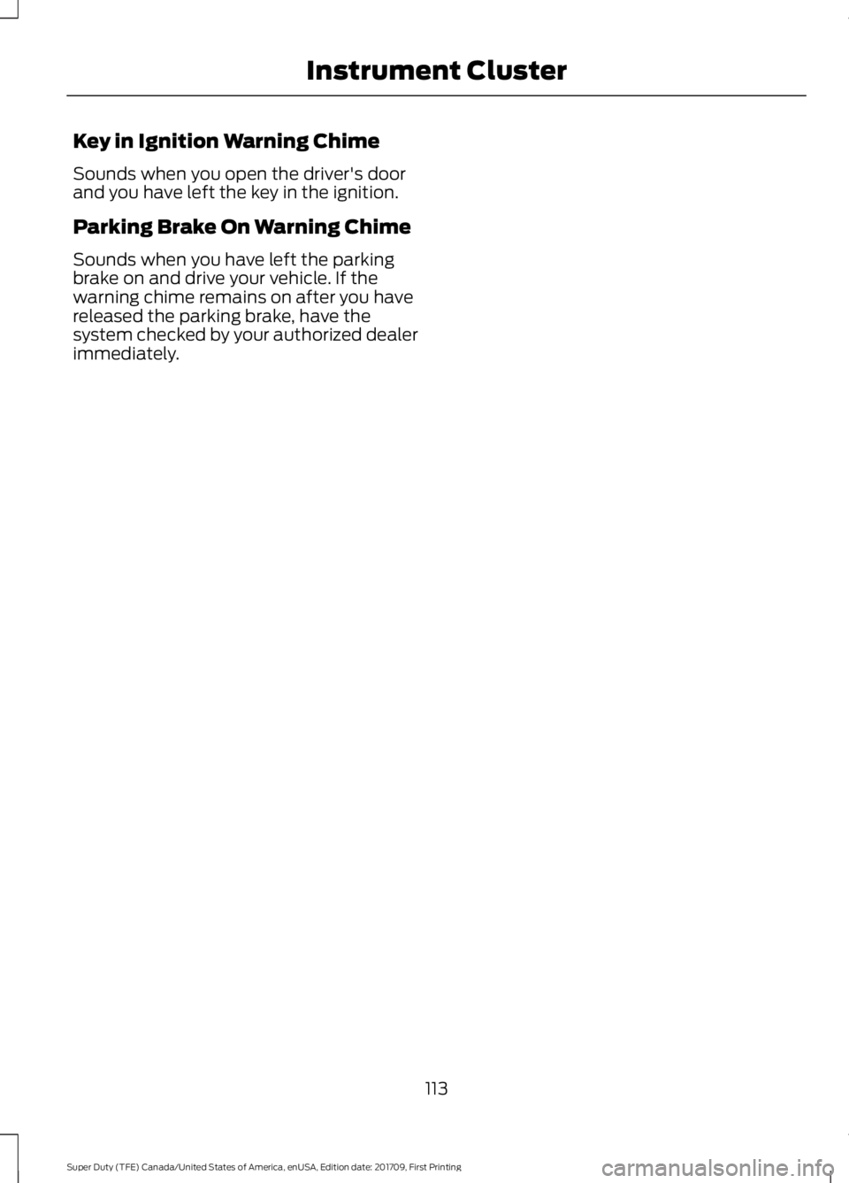 FORD F250 SUPER DUTY 2018  Owners Manual Key in Ignition Warning Chime
Sounds when you open the driver's door
and you have left the key in the ignition.
Parking Brake On Warning Chime
Sounds when you have left the parking
brake on and dr