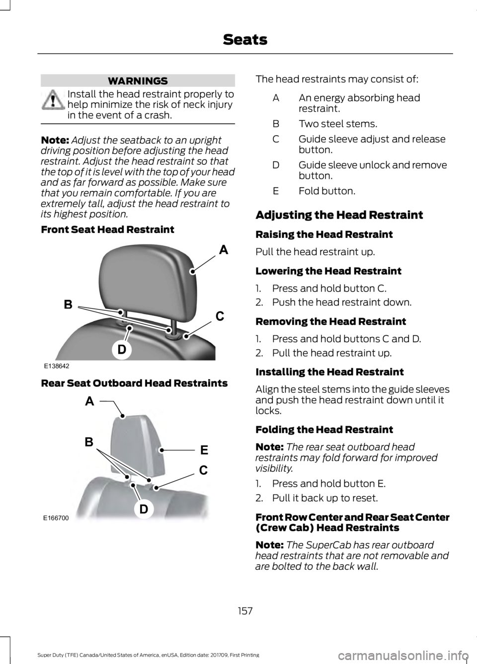 FORD F250 SUPER DUTY 2018  Owners Manual WARNINGS
Install the head restraint properly to
help minimize the risk of neck injury
in the event of a crash.
Note:
Adjust the seatback to an upright
driving position before adjusting the head
restra